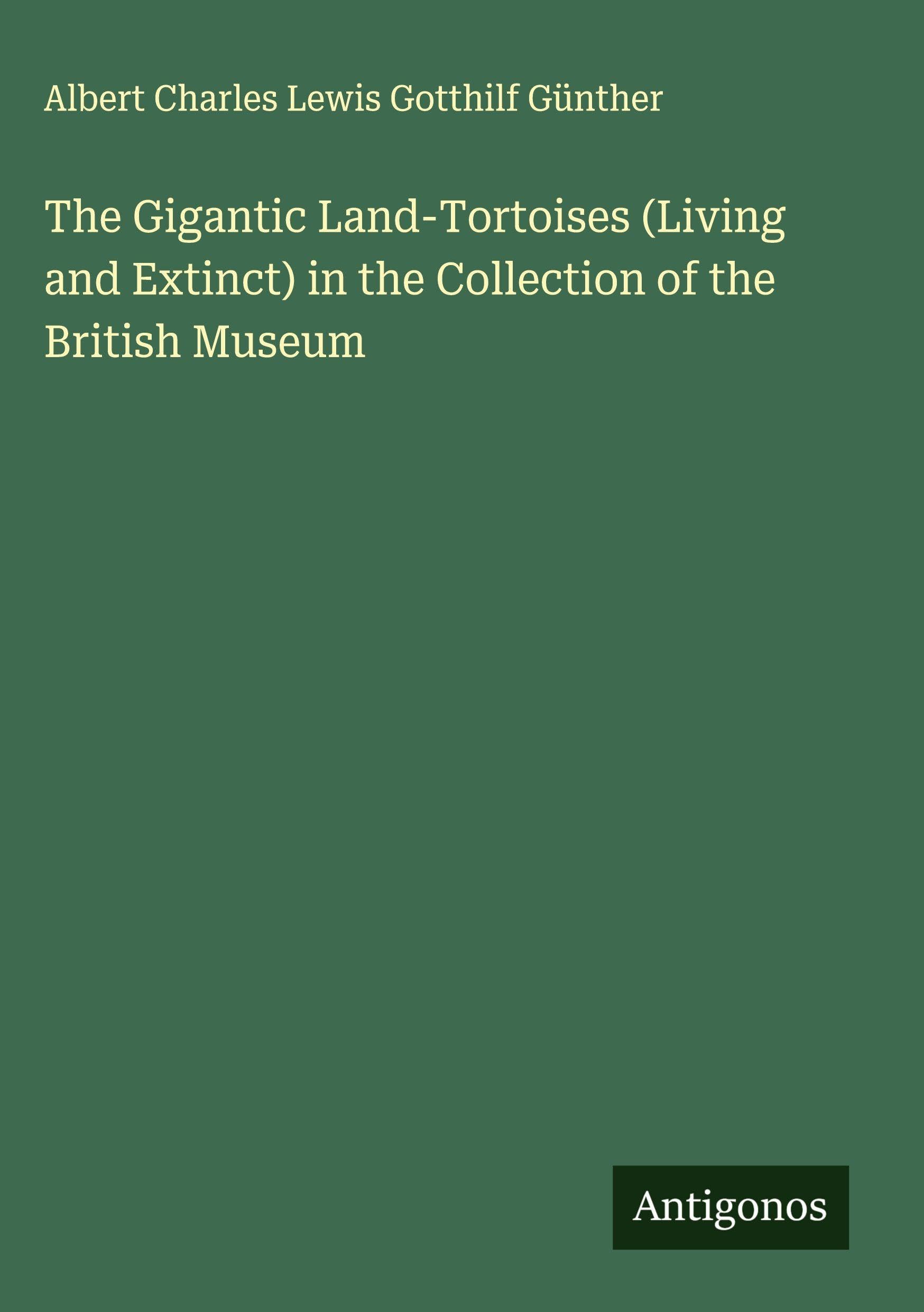 The Gigantic Land-Tortoises (Living and Extinct) in the Collection of the British Museum Classics