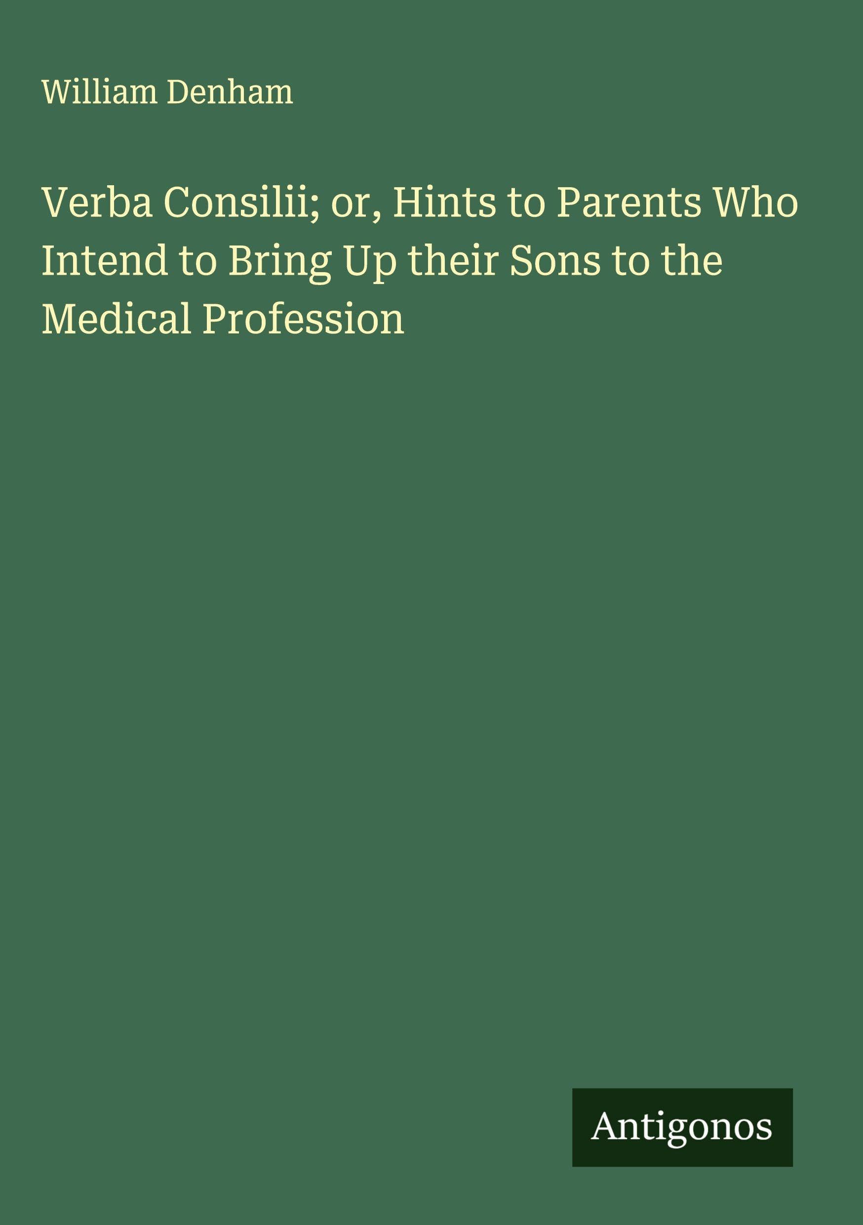 Verba Consilii; or, Hints to Parents Who Intend to Bring Up their Sons to the Medical Profession Classics