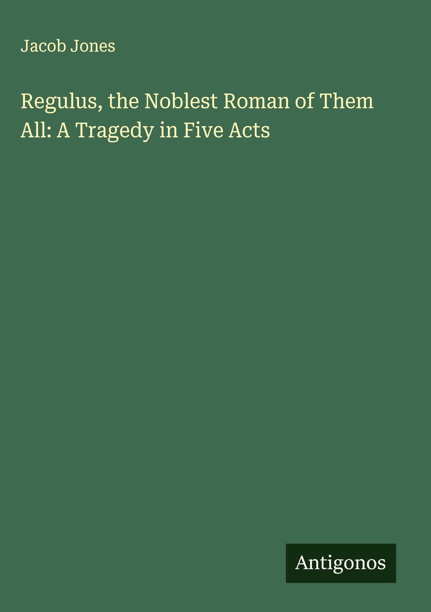 Regulus, the Noblest Roman of Them All: A Tragedy in Five Acts Classics