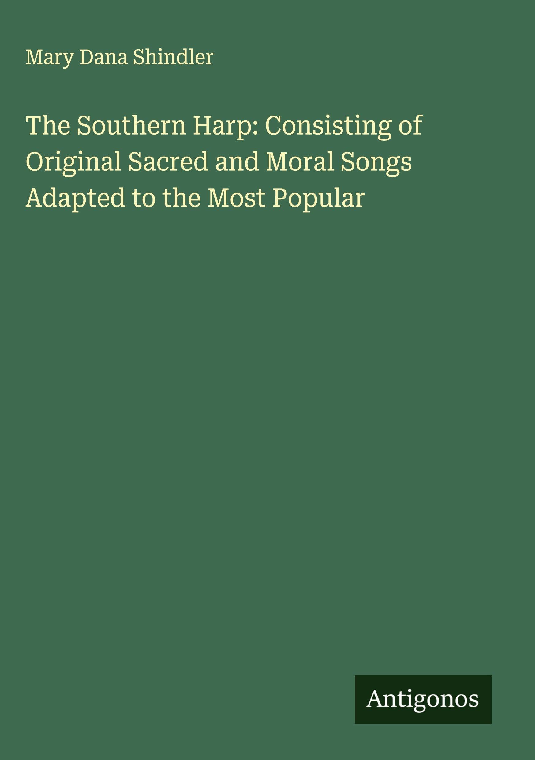 The Southern Harp: Consisting of Original Sacred and Moral Songs Adapted to the Most Popular Classics