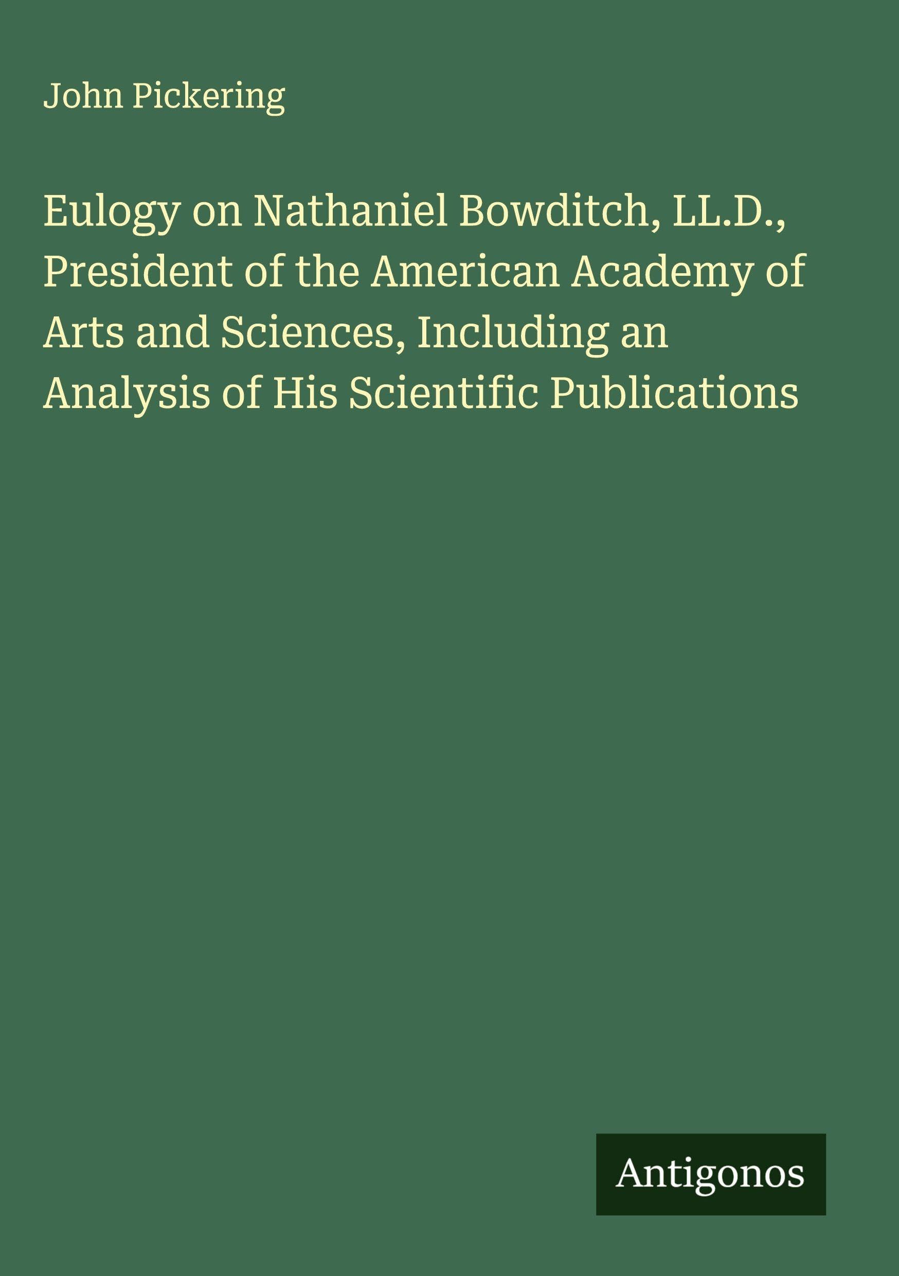 Eulogy on Nathaniel Bowditch, LL.D., President of the American Academy of Arts and Sciences, Including an Analysis of His Scientific Publications Classics