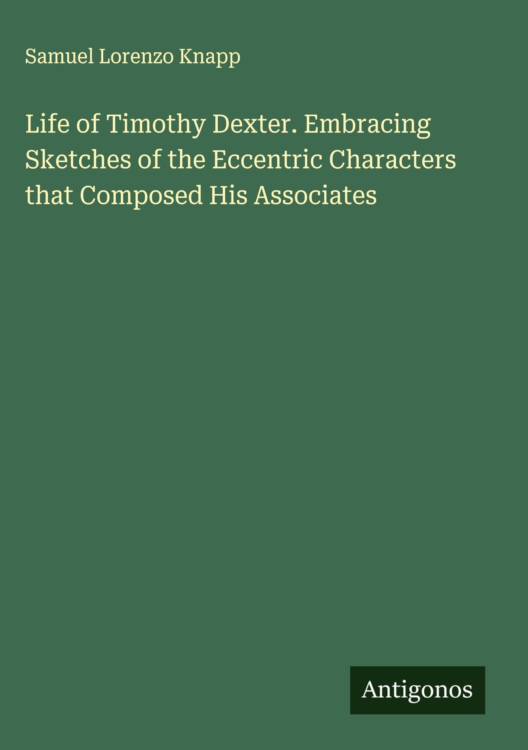 Life of Timothy Dexter. Embracing Sketches of the Eccentric Characters that Composed His Associates Classics