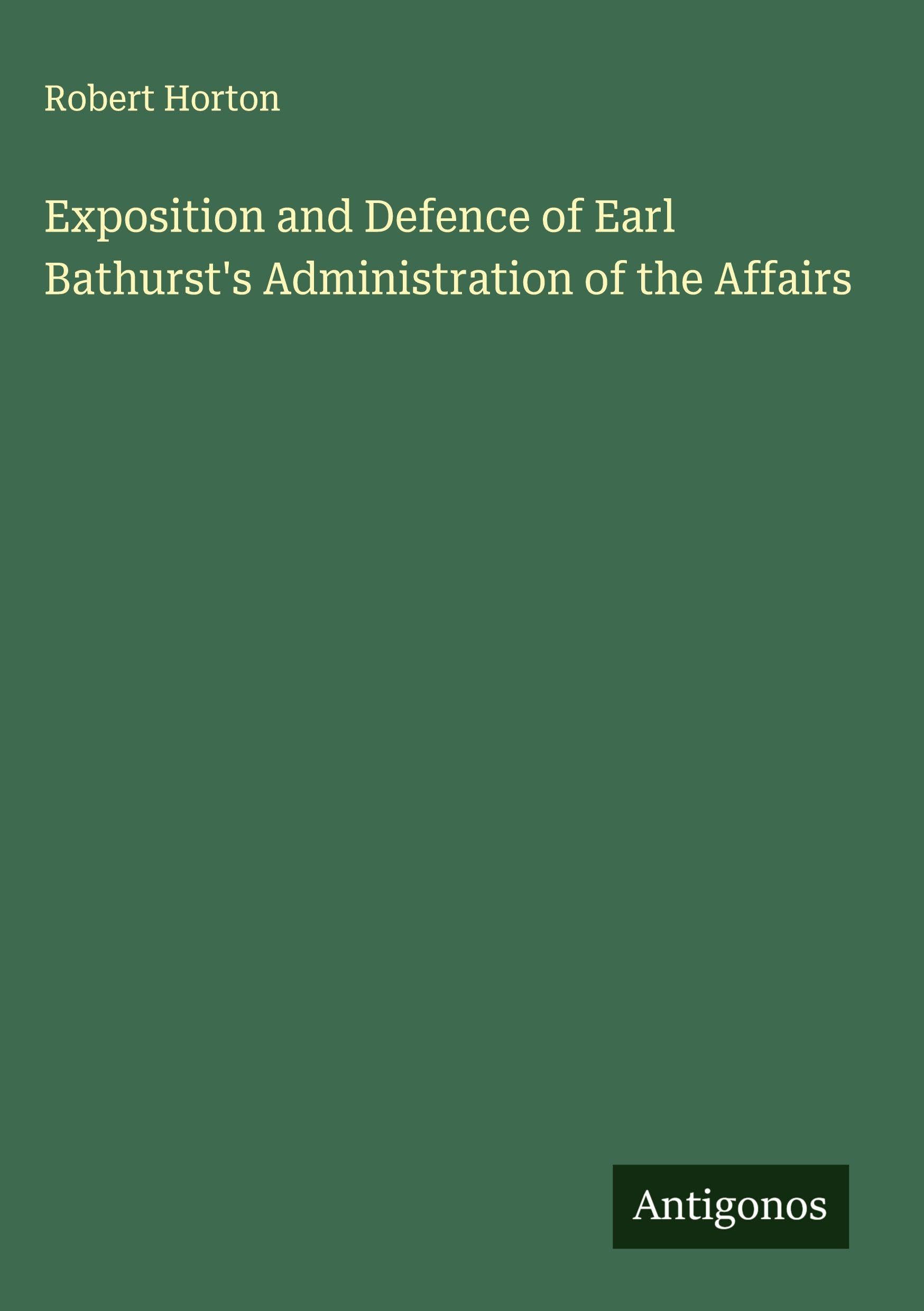 Exposition and Defence of Earl Bathurst's Administration of the Affairs Classics