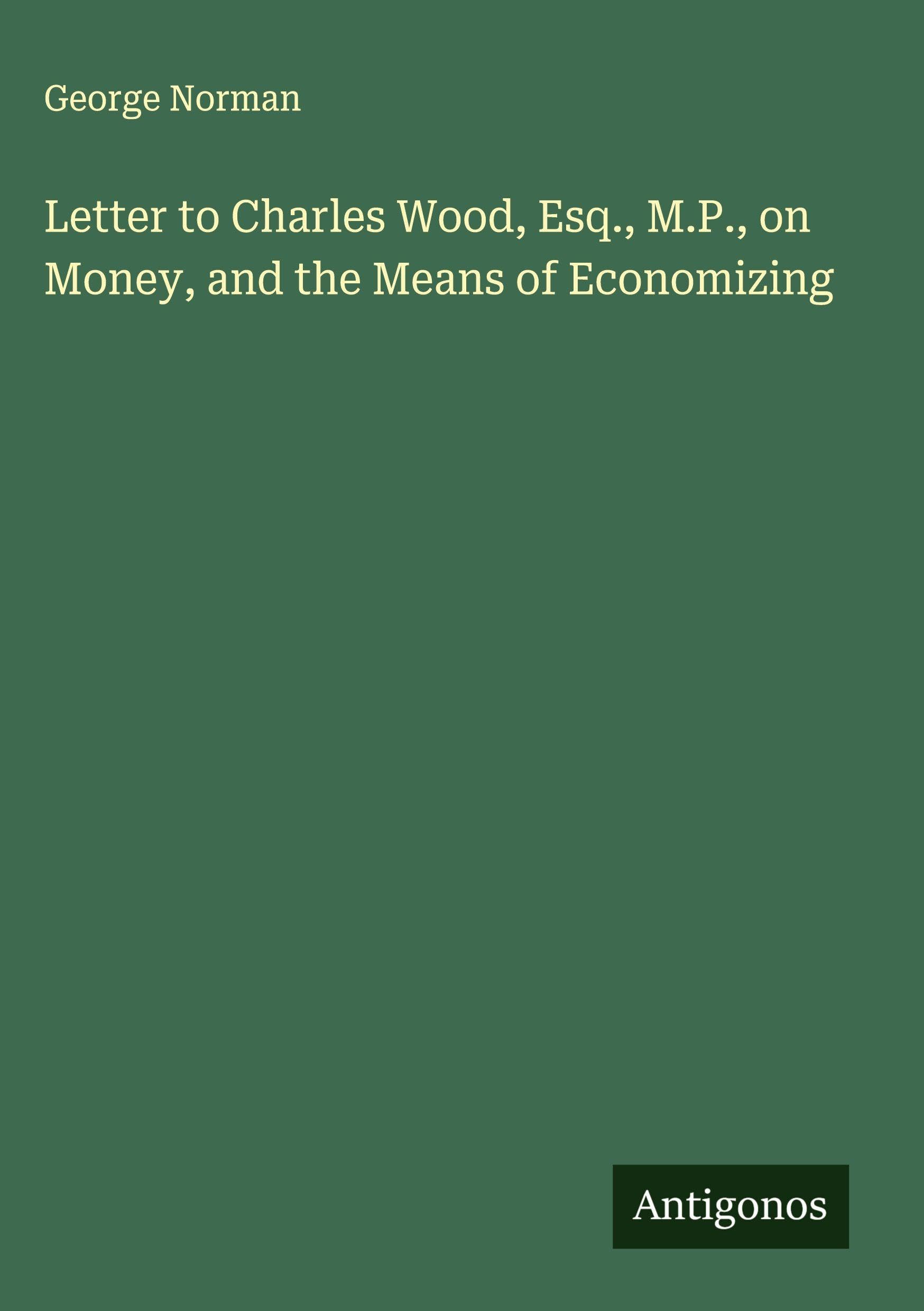 Letter to Charles Wood, Esq., M.P., on Money, and the Means of Economizing Classics