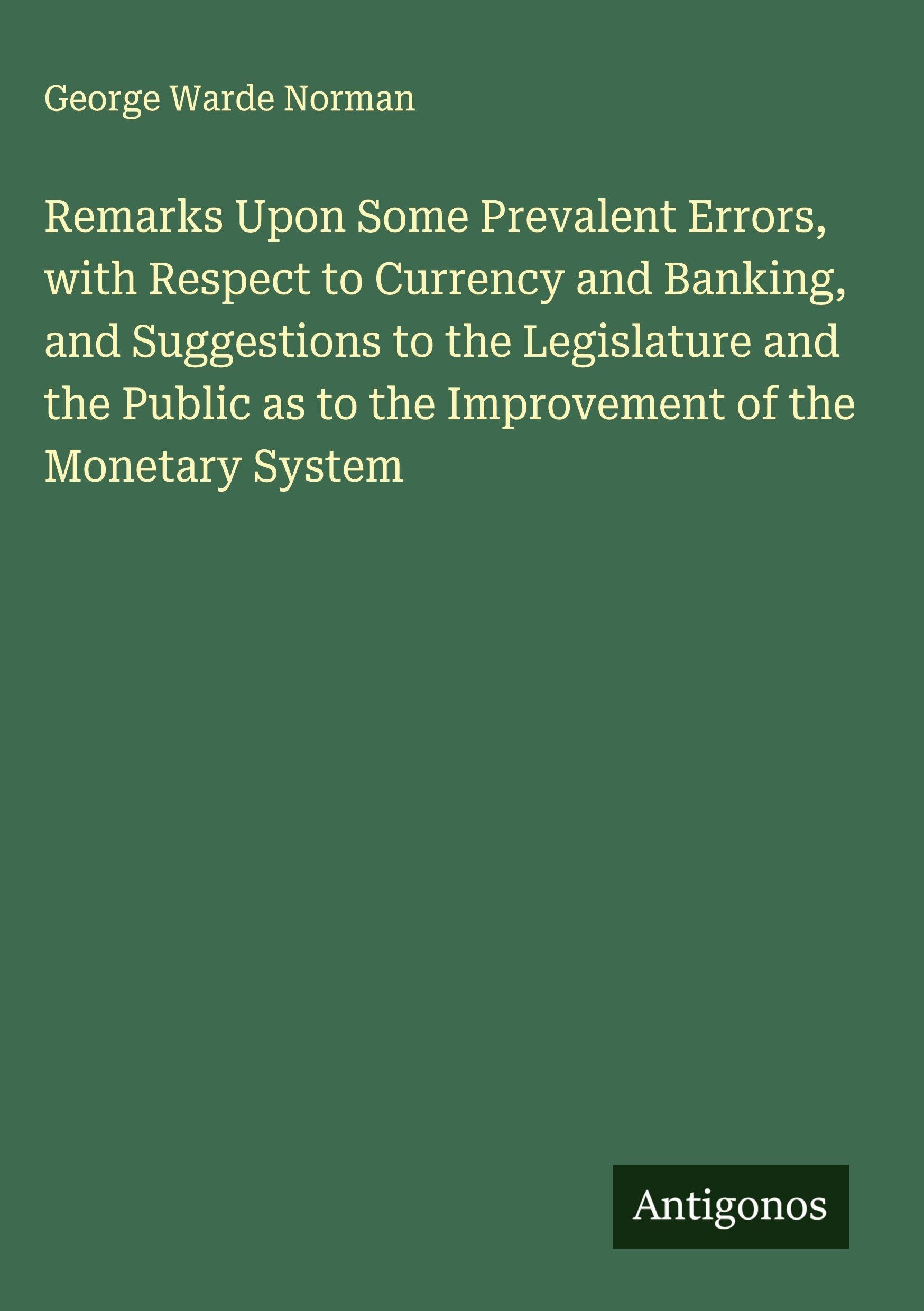 Remarks Upon Some Prevalent Errors, with Respect to Currency and Banking, and Suggestions to the Legislature and the Public as to the Improvement of the Monetary System Classics