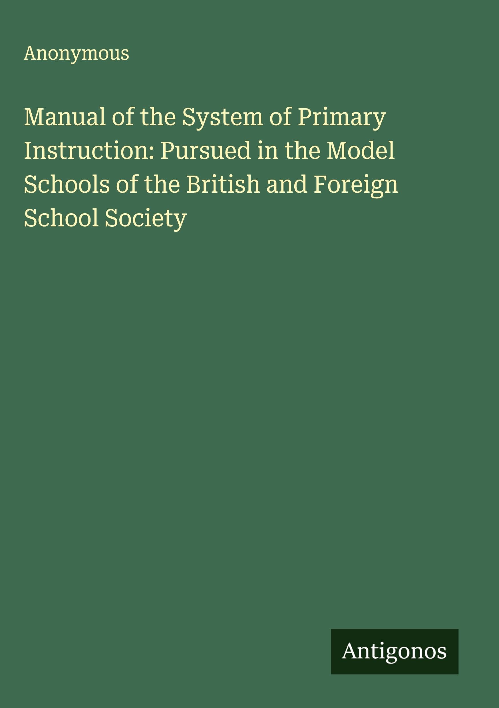 Manual of the System of Primary Instruction: Pursued in the Model Schools of the British and Foreign School Society Classics