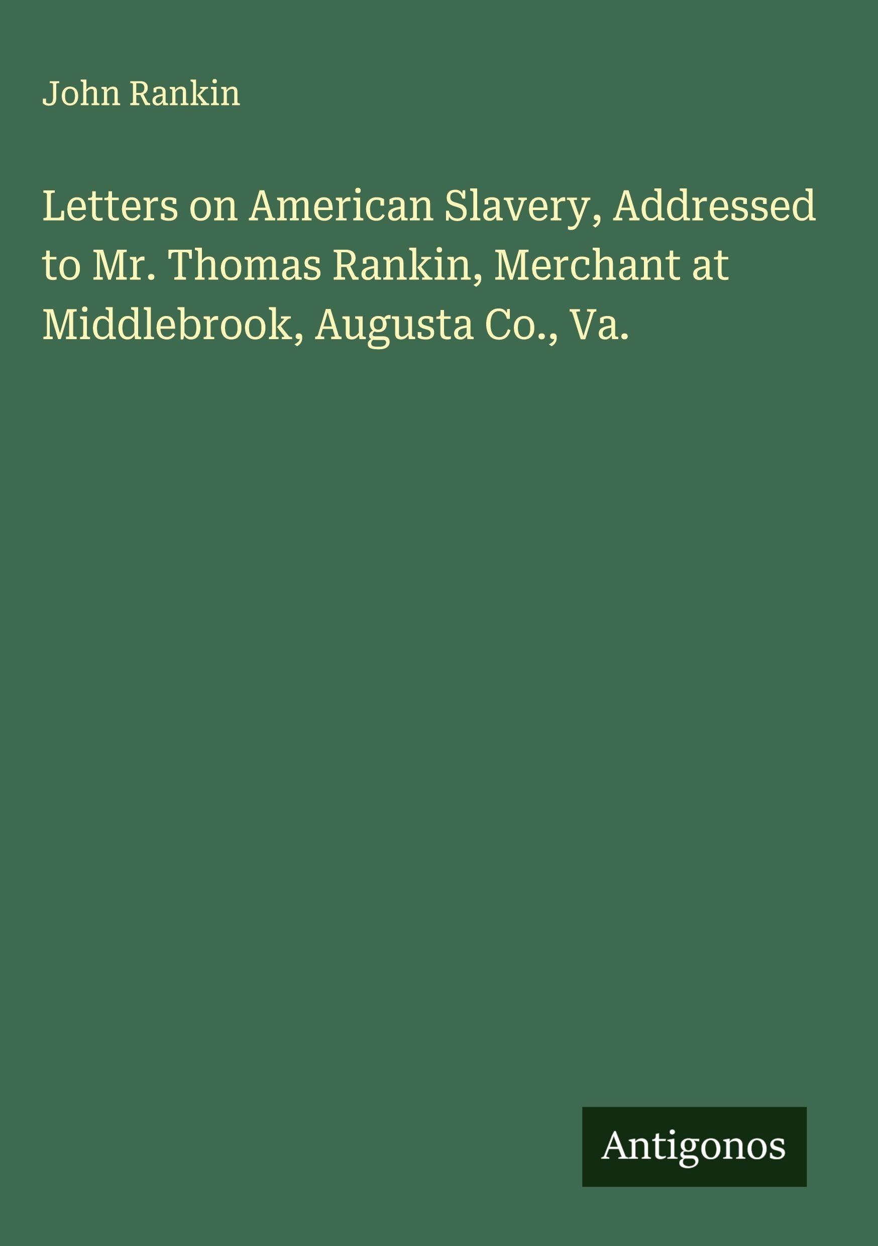 Letters on American Slavery, Addressed to Mr. Thomas Rankin, Merchant at Middlebrook, Augusta Co., Va. Classics