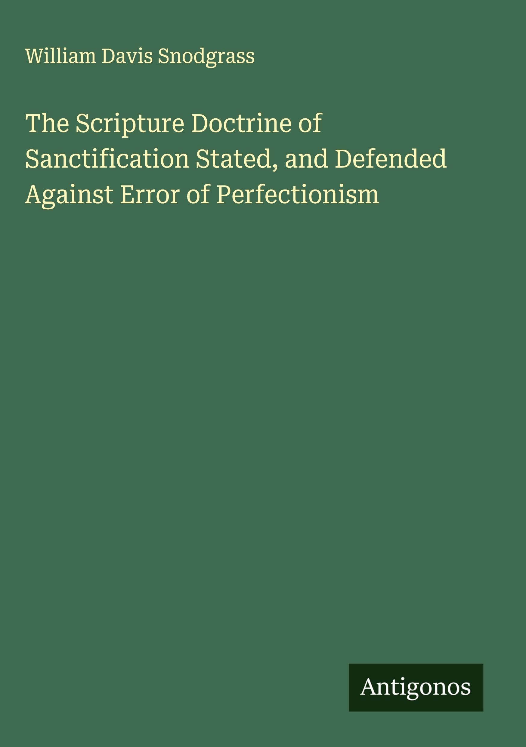 The Scripture Doctrine of Sanctification Stated, and Defended Against Error of Perfectionism Classics