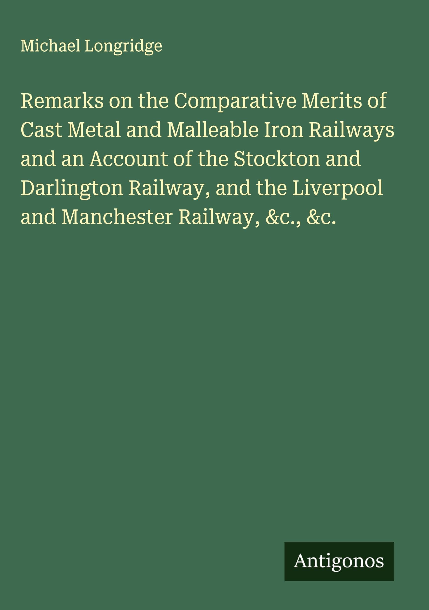 Remarks on the Comparative Merits of Cast Metal and Malleable Iron Railways and an Account of the Stockton and Darlington Railway, and the Liverpool and Manchester Railway, &c., &c. Classics