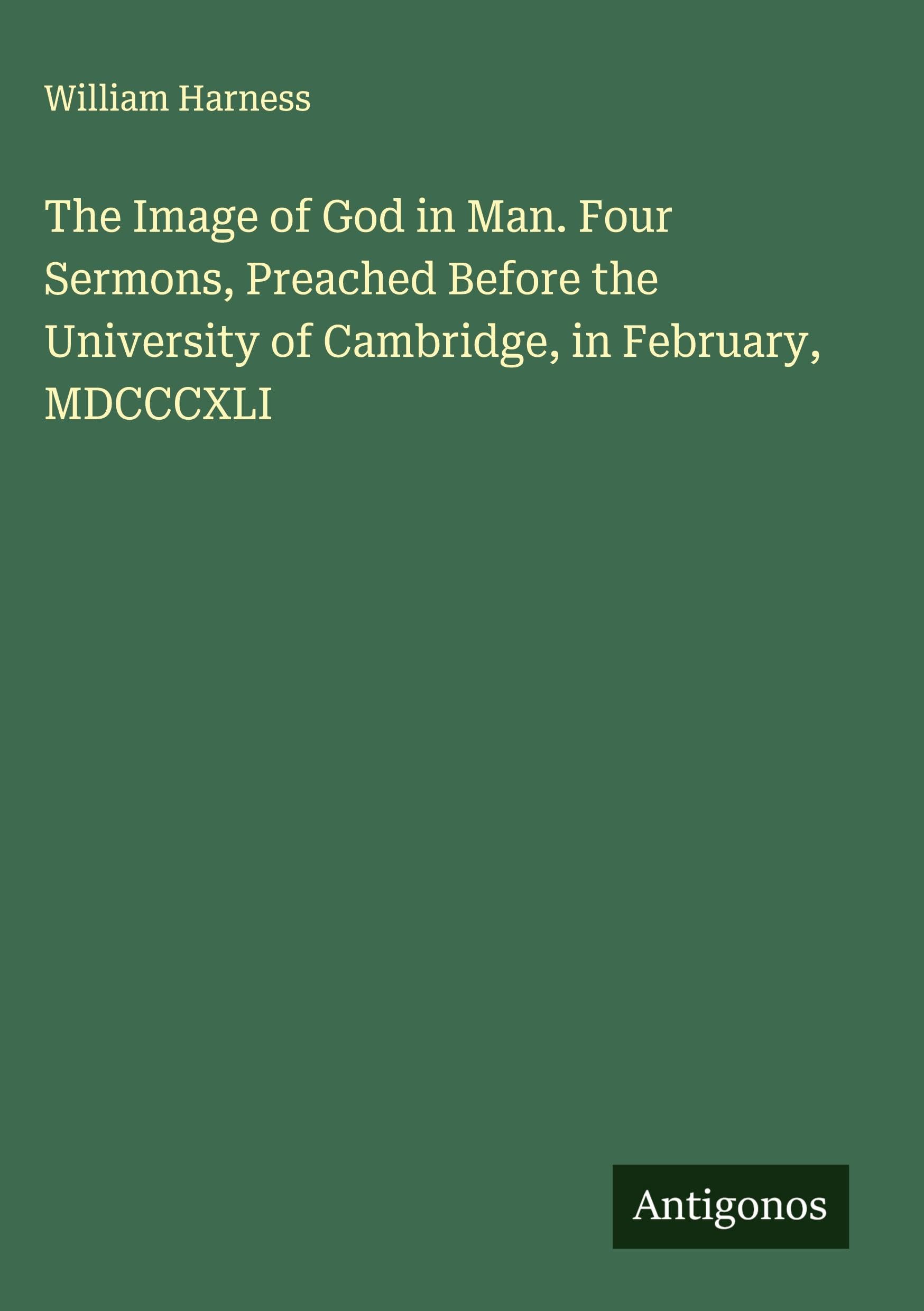 The Image of God in Man. Four Sermons, Preached Before the University of Cambridge, in February, MDCCCXLI Classics