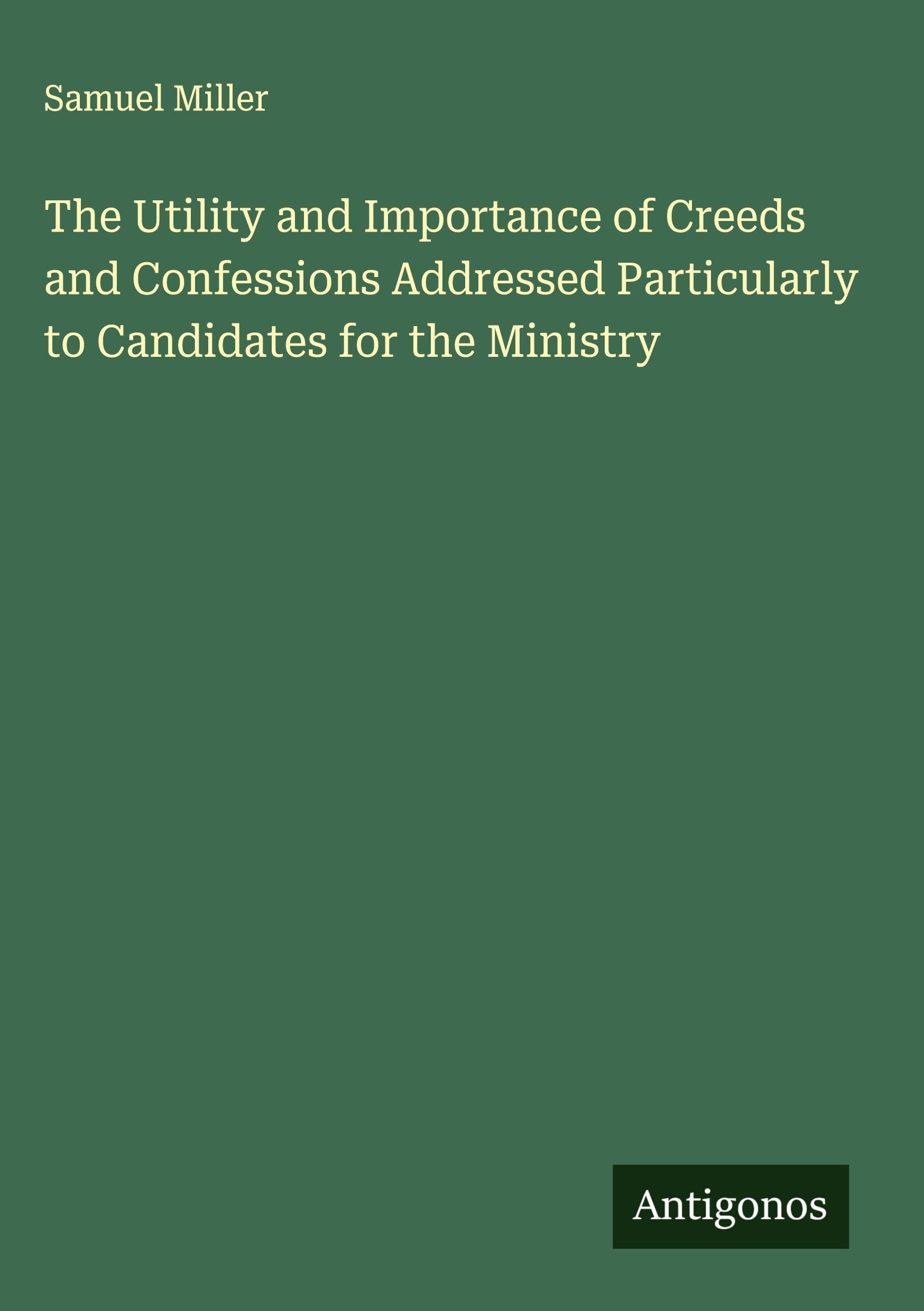 The Utility and Importance of Creeds and Confessions Addressed Particularly to Candidates for the Ministry Classics