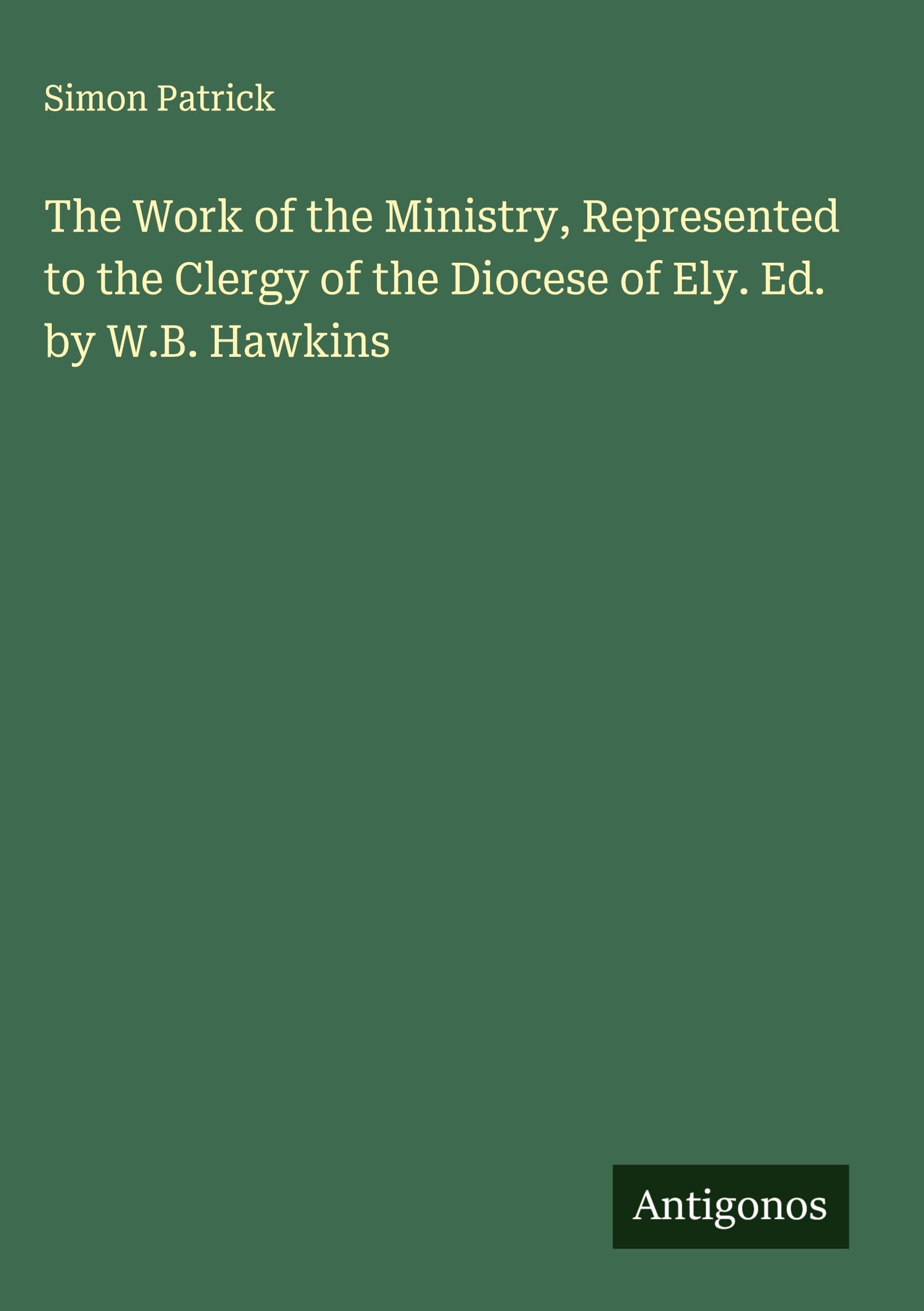 The Work of the Ministry, Represented to the Clergy of the Diocese of Ely. Ed. by W.B. Hawkins Classics