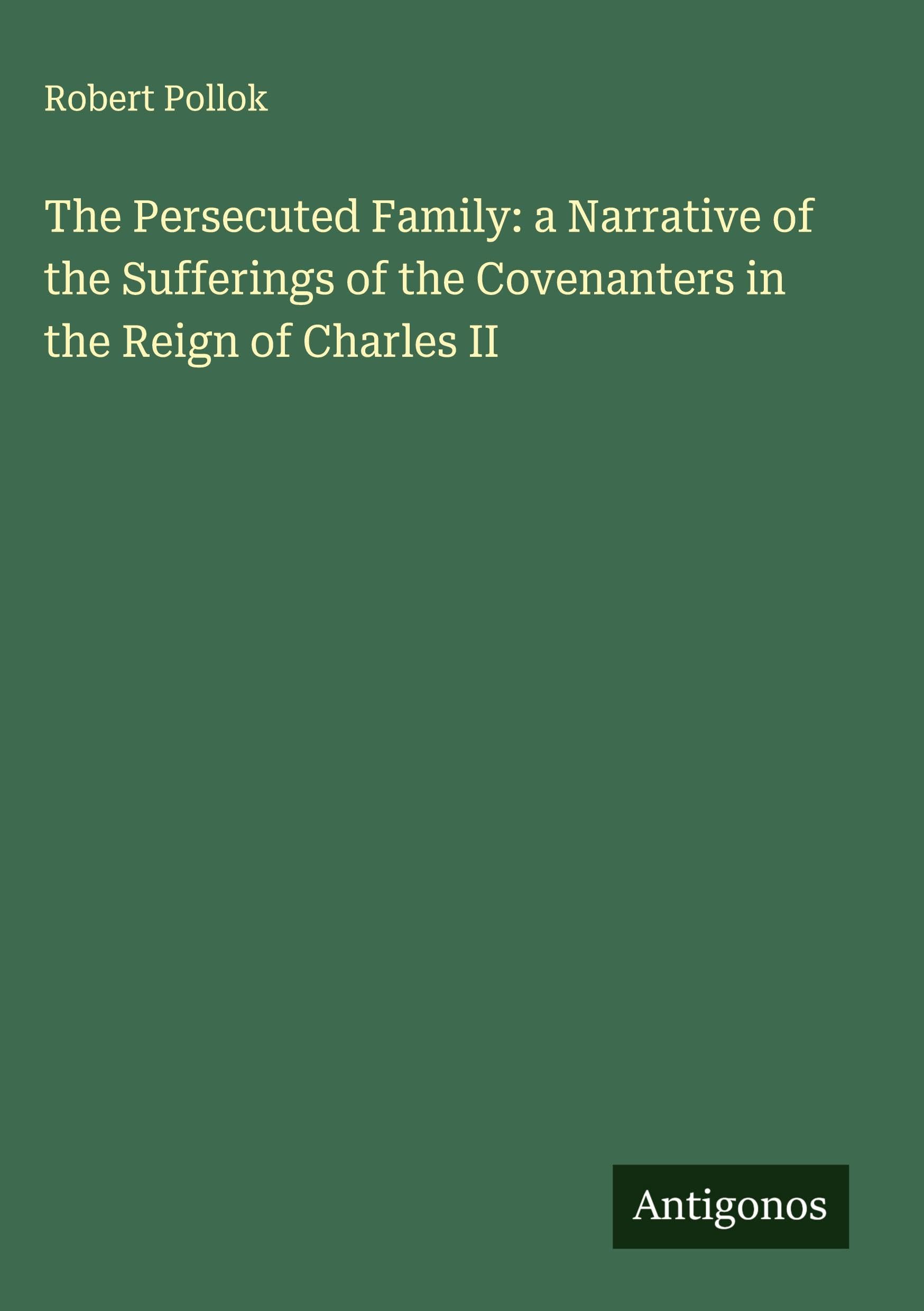 The Persecuted Family: a Narrative of the Sufferings of the Covenanters in the Reign of Charles II Classics