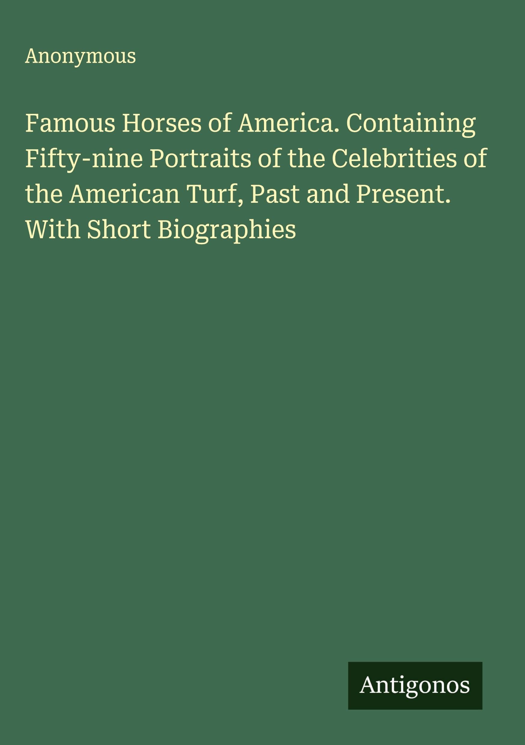 Famous Horses of America. Containing Fifty-nine Portraits of the Celebrities of the American Turf, Past and Present. With Short Biographies Classics