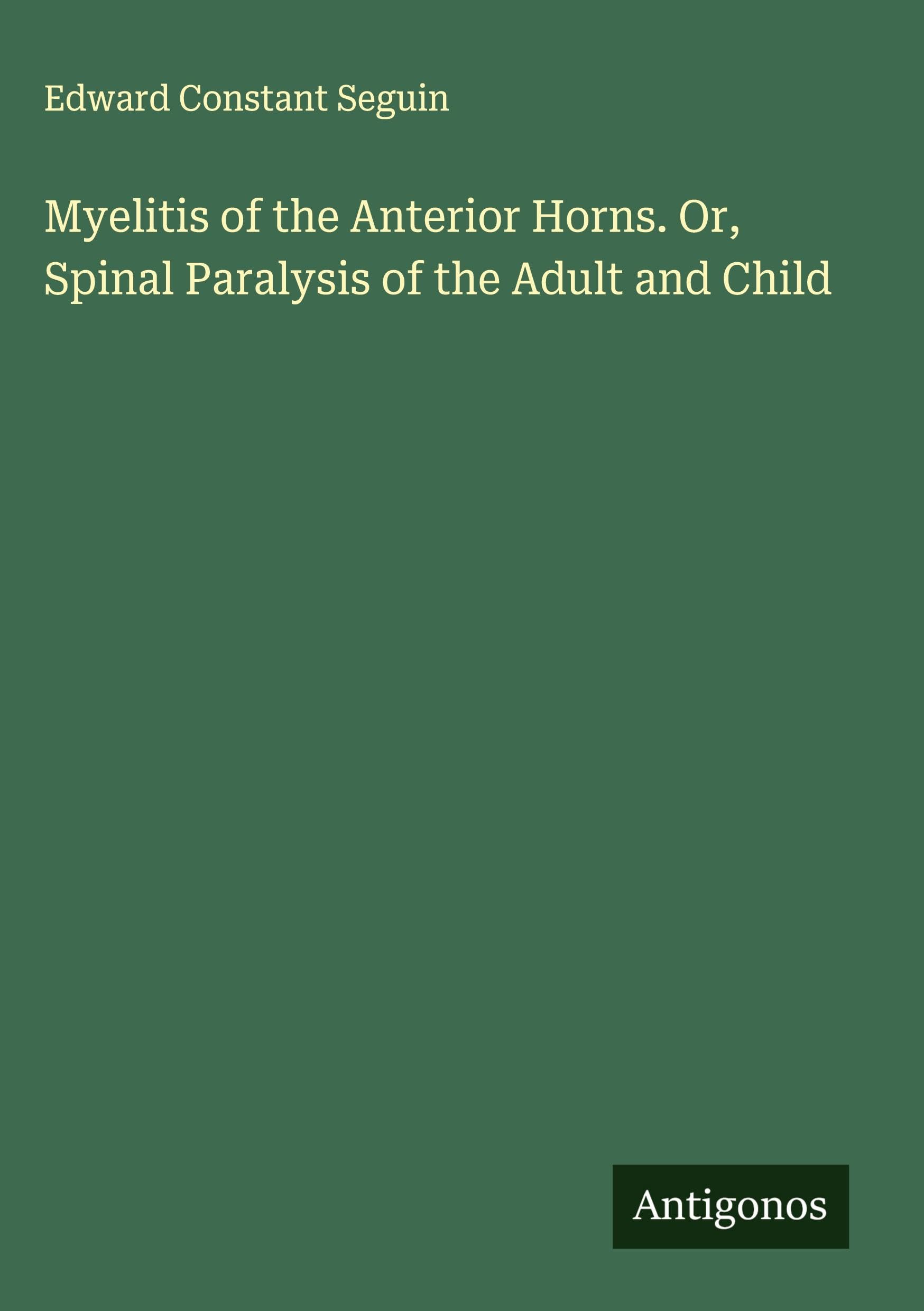 Myelitis of the Anterior Horns. Or, Spinal Paralysis of the Adult and Child Classics
