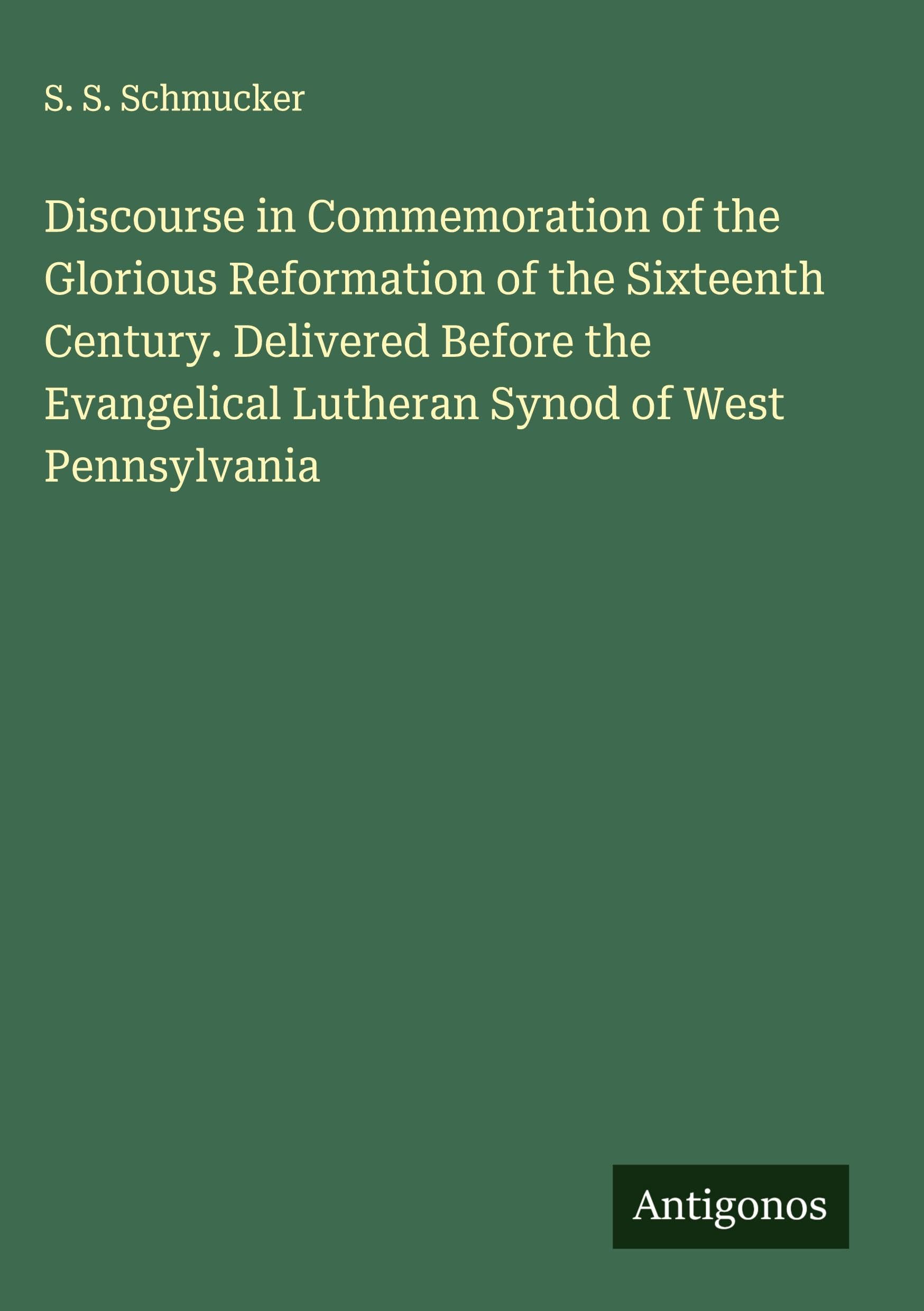 Discourse in Commemoration of the Glorious Reformation of the Sixteenth Century. Delivered Before the Evangelical Lutheran Synod of West Pennsylvania Classics
