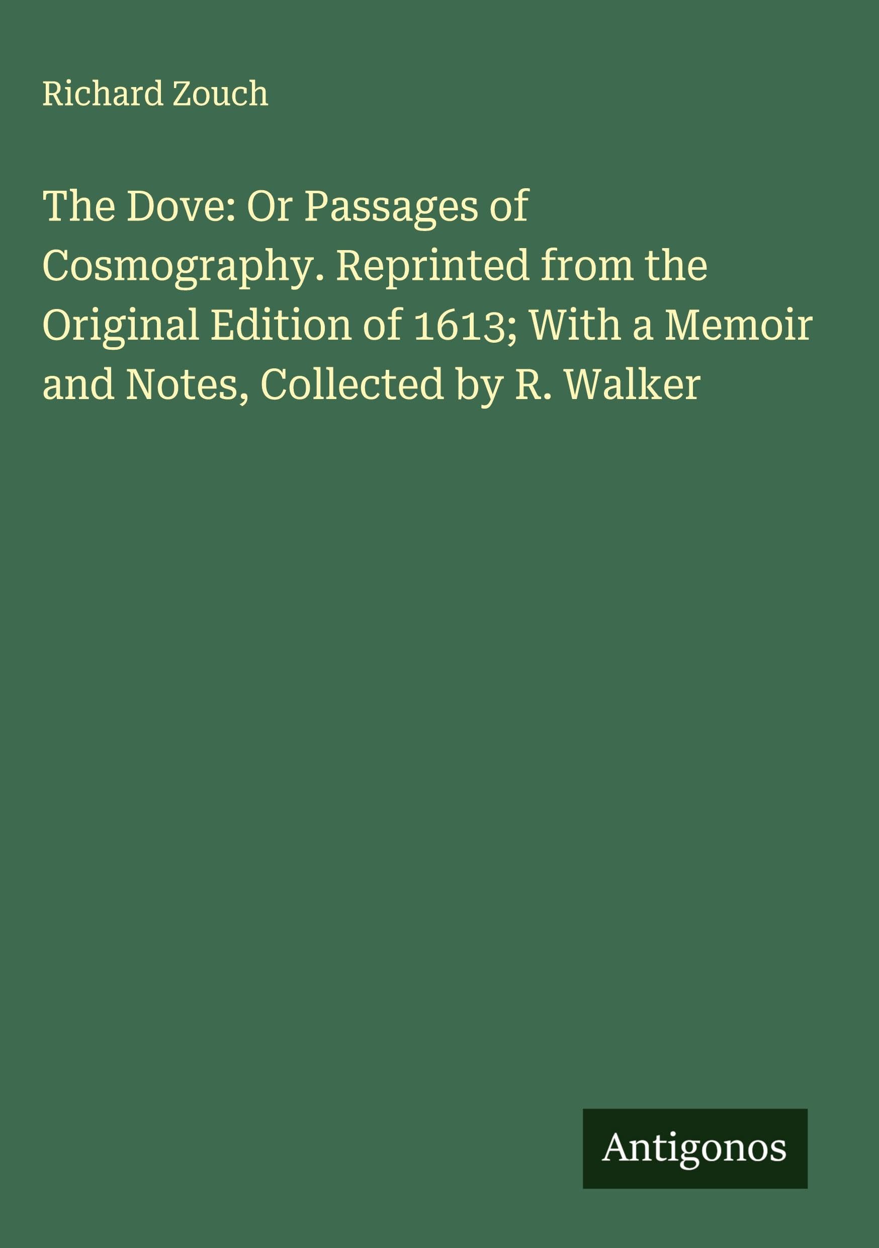 The Dove: Or Passages of Cosmography. Reprinted from the Original Edition of 1613; With a Memoir and Notes, Collected by R. Walker Classics