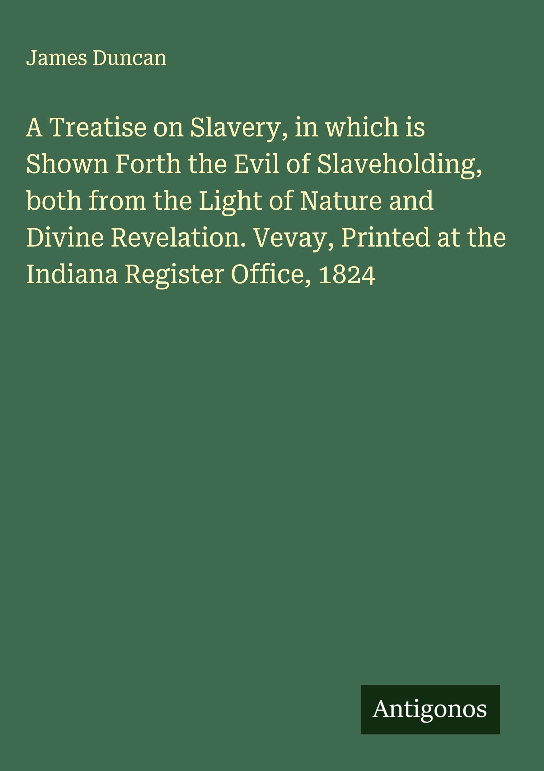 A Treatise on Slavery, in which is Shown Forth the Evil of Slaveholding, both from the Light of Nature and Divine Revelation. Vevay, Printed at the Indiana Register Office, 1824 Classics