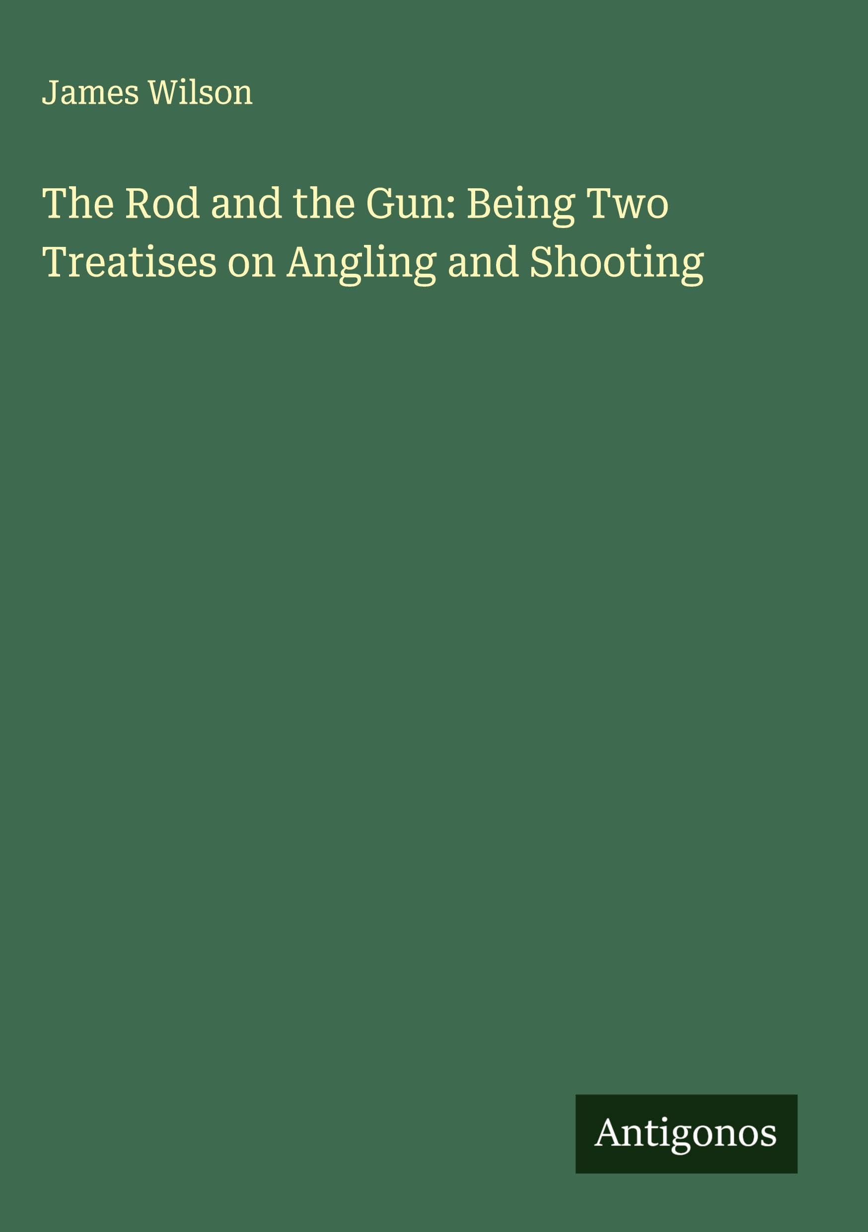 The Rod and the Gun: Being Two Treatises on Angling and Shooting Classics
