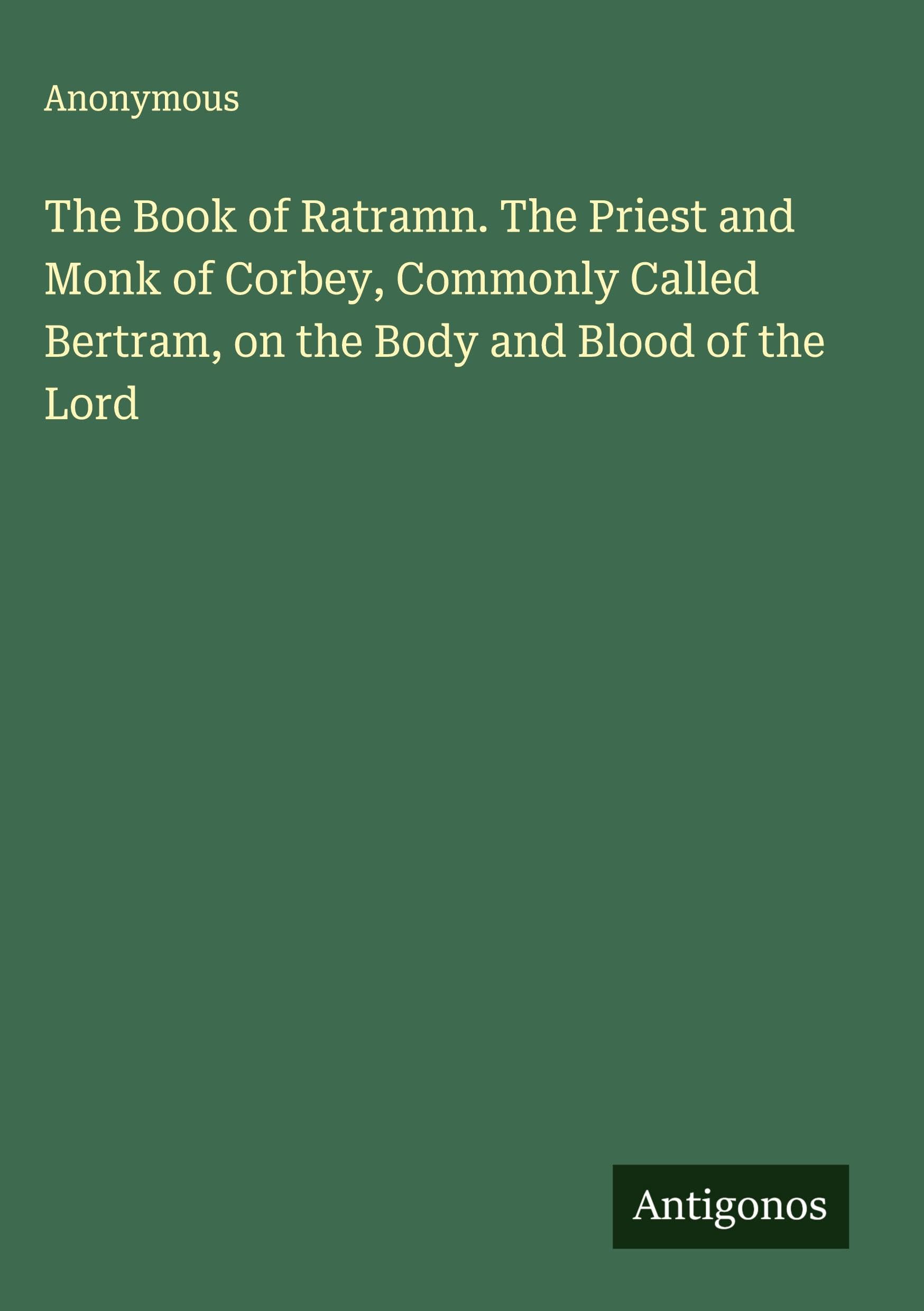 The Book of Ratramn. The Priest and Monk of Corbey, Commonly Called Bertram, on the Body and Blood of the Lord Classics