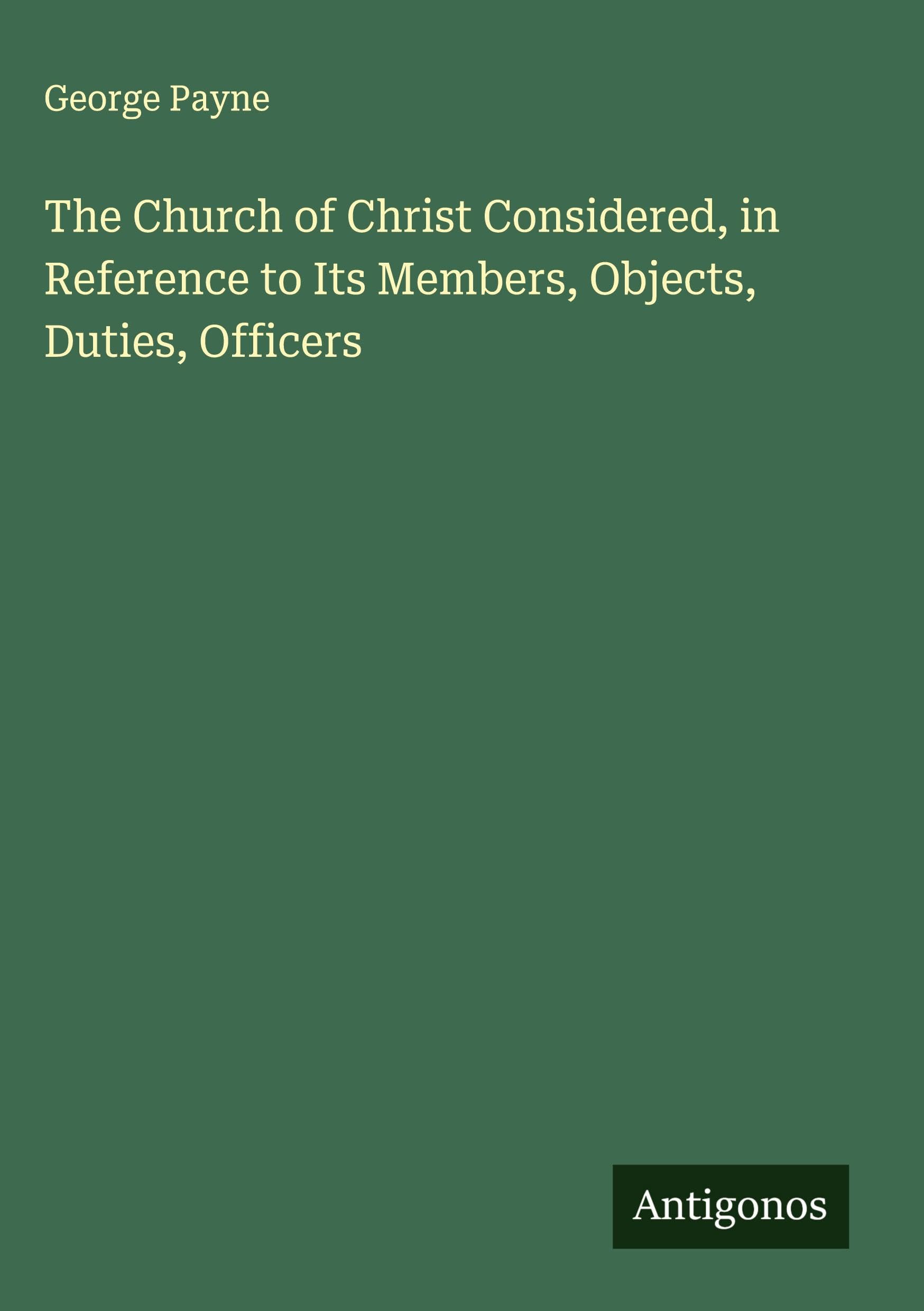 The Church of Christ Considered, in Reference to Its Members, Objects, Duties, Officers Classics