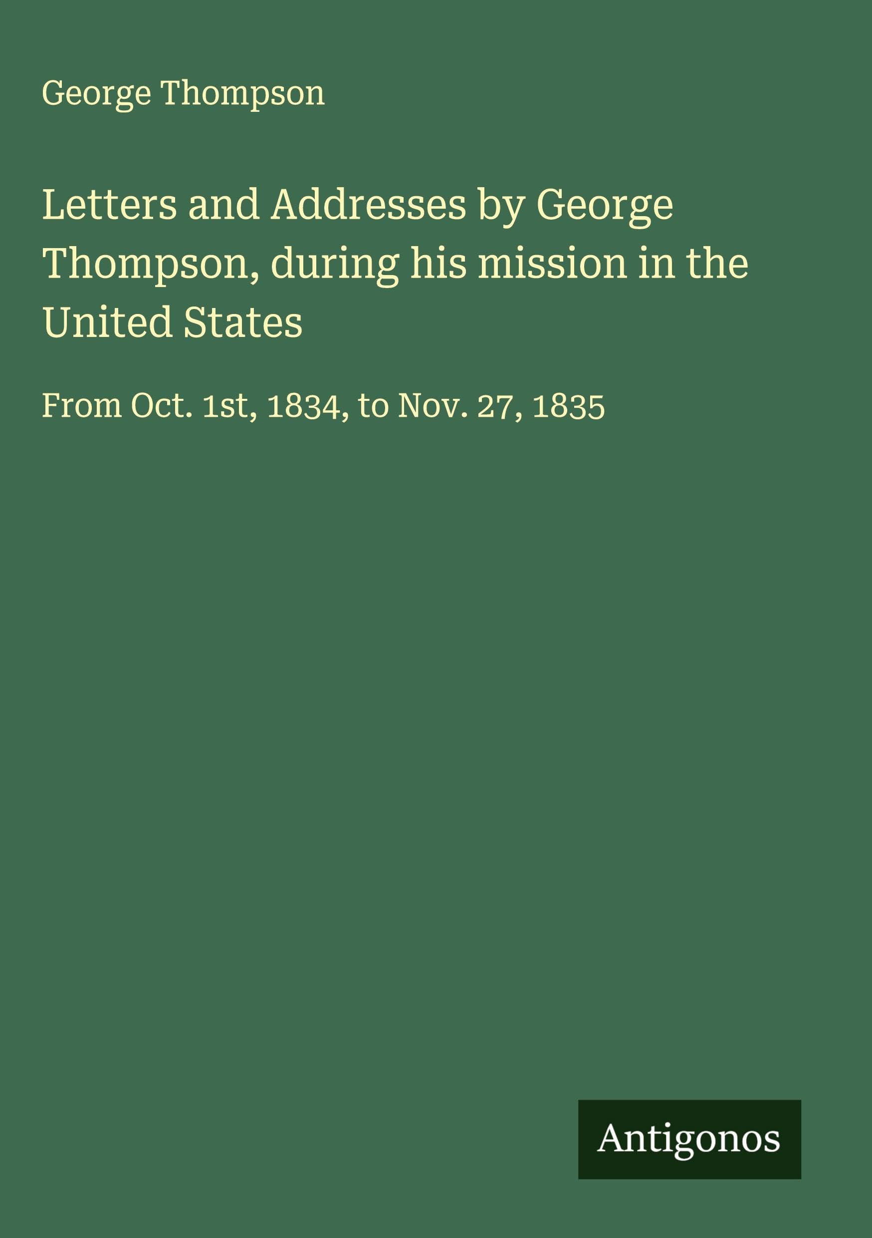 Letters and Addresses by George Thompson, during his mission in the United States Classics