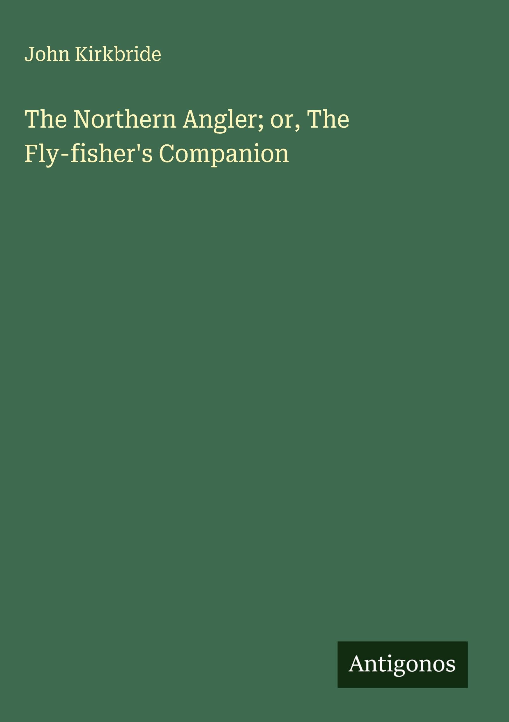 The Northern Angler; or, The Fly-fisher's Companion Classics
