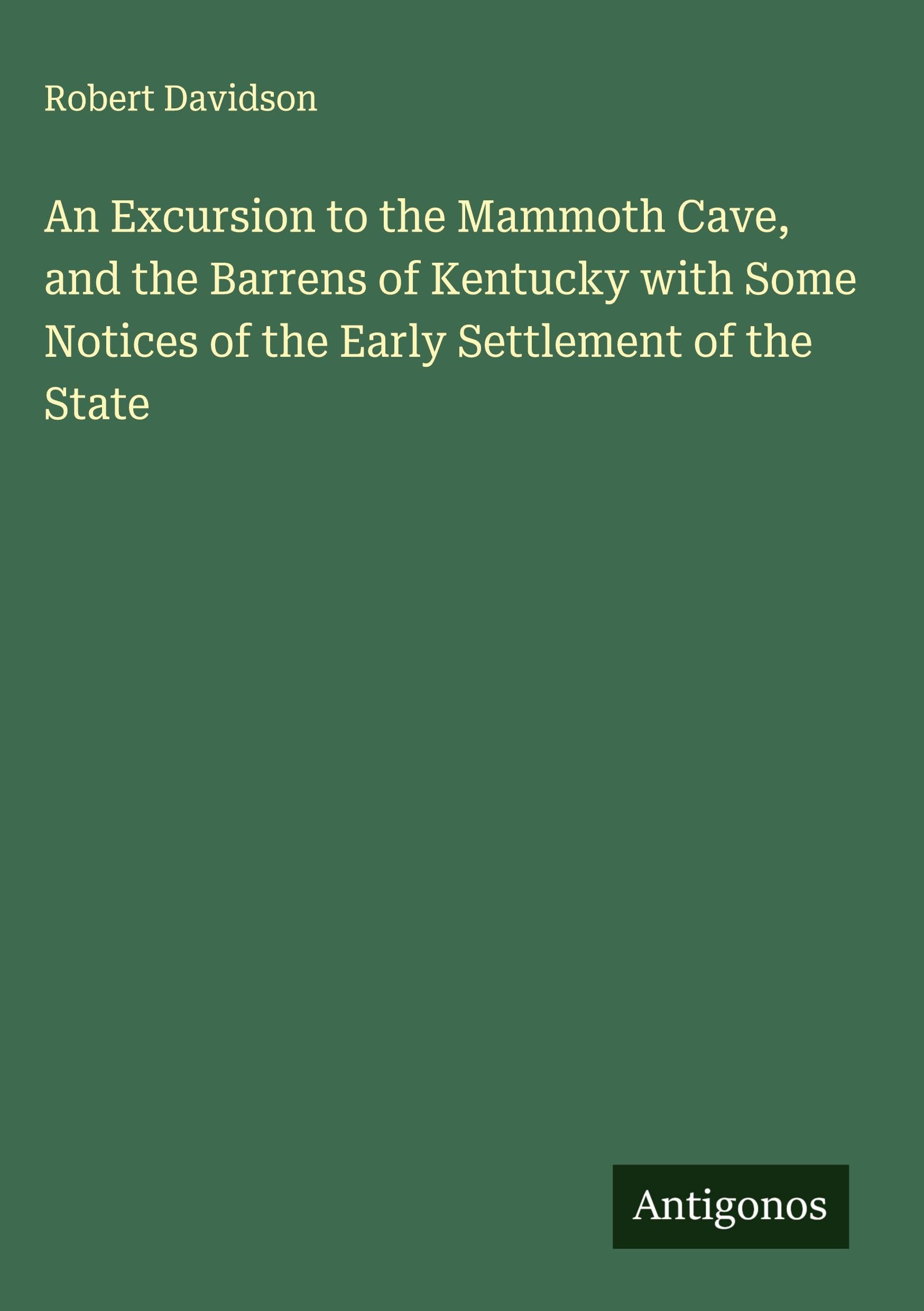 An Excursion to the Mammoth Cave, and the Barrens of Kentucky with Some Notices of the Early Settlement of the State Classics