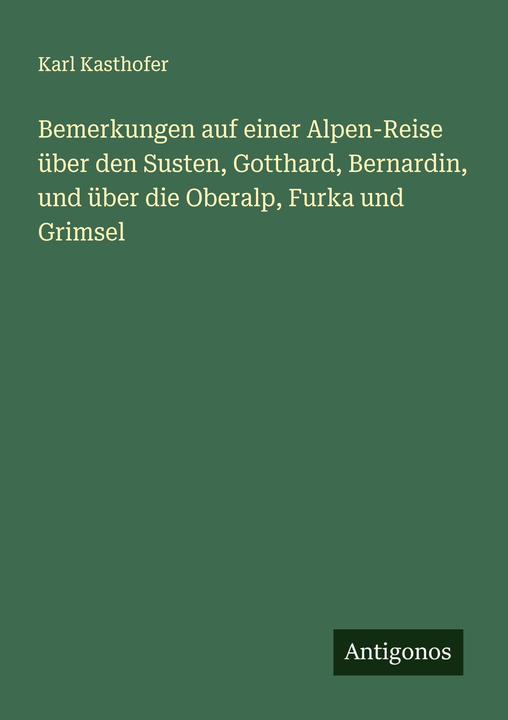 Bemerkungen auf einer Alpen-Reise über den Susten, Gotthard, Bernardin, und über die Oberalp, Furka und Grimsel Classics