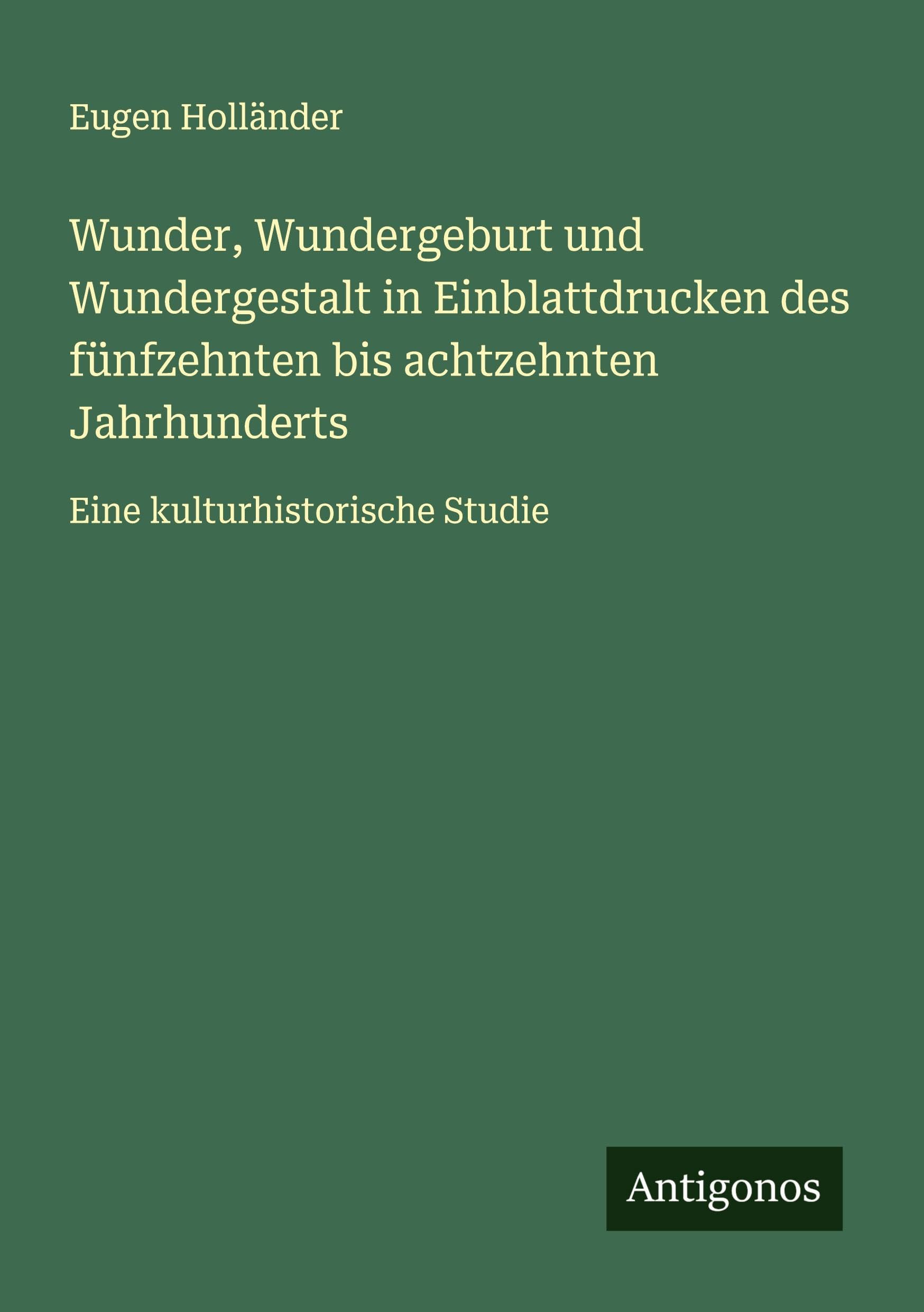 Wunder, Wundergeburt und Wundergestalt in Einblattdrucken des fünfzehnten bis achtzehnten Jahrhunderts Classics
