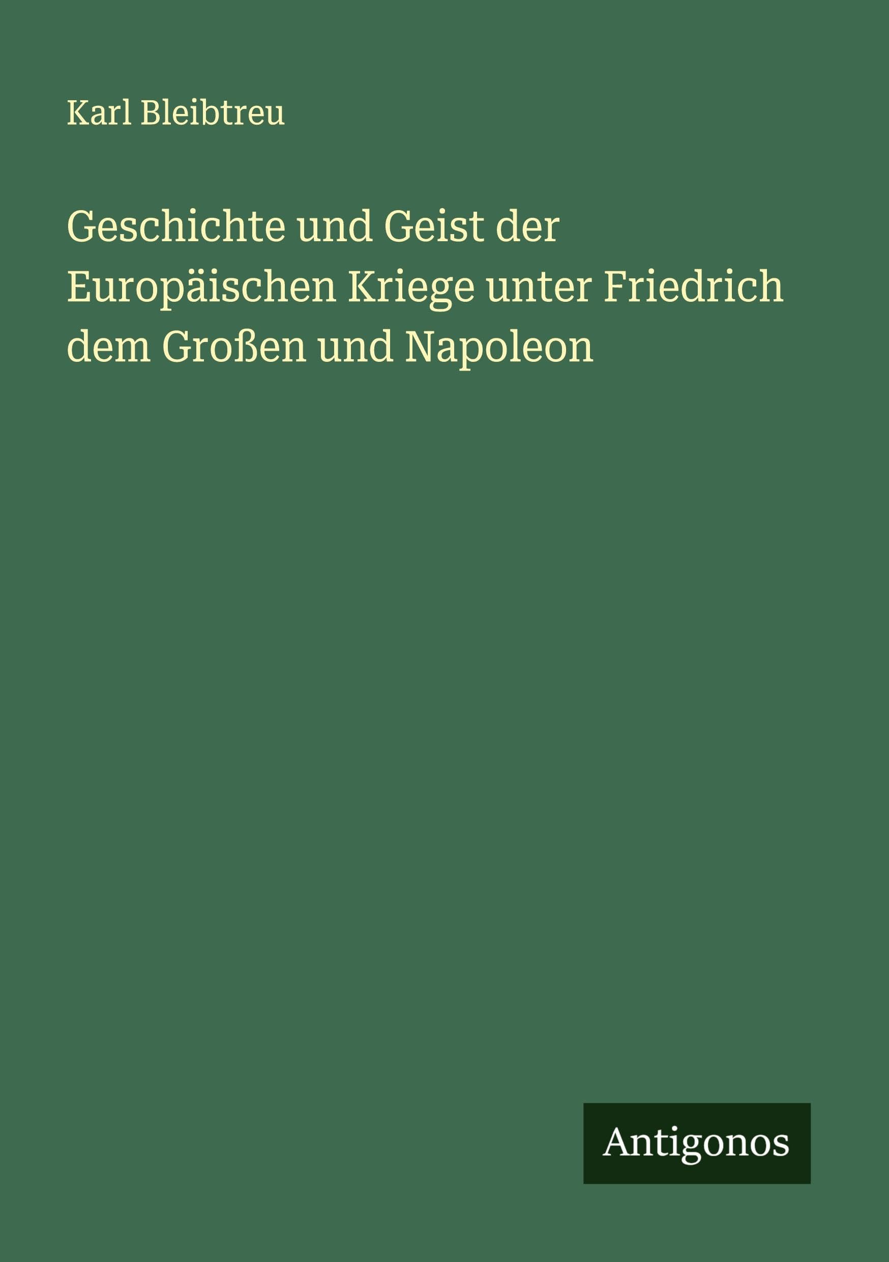 Geschichte und Geist der Europäischen Kriege unter Friedrich dem Großen und Napoleon Classics