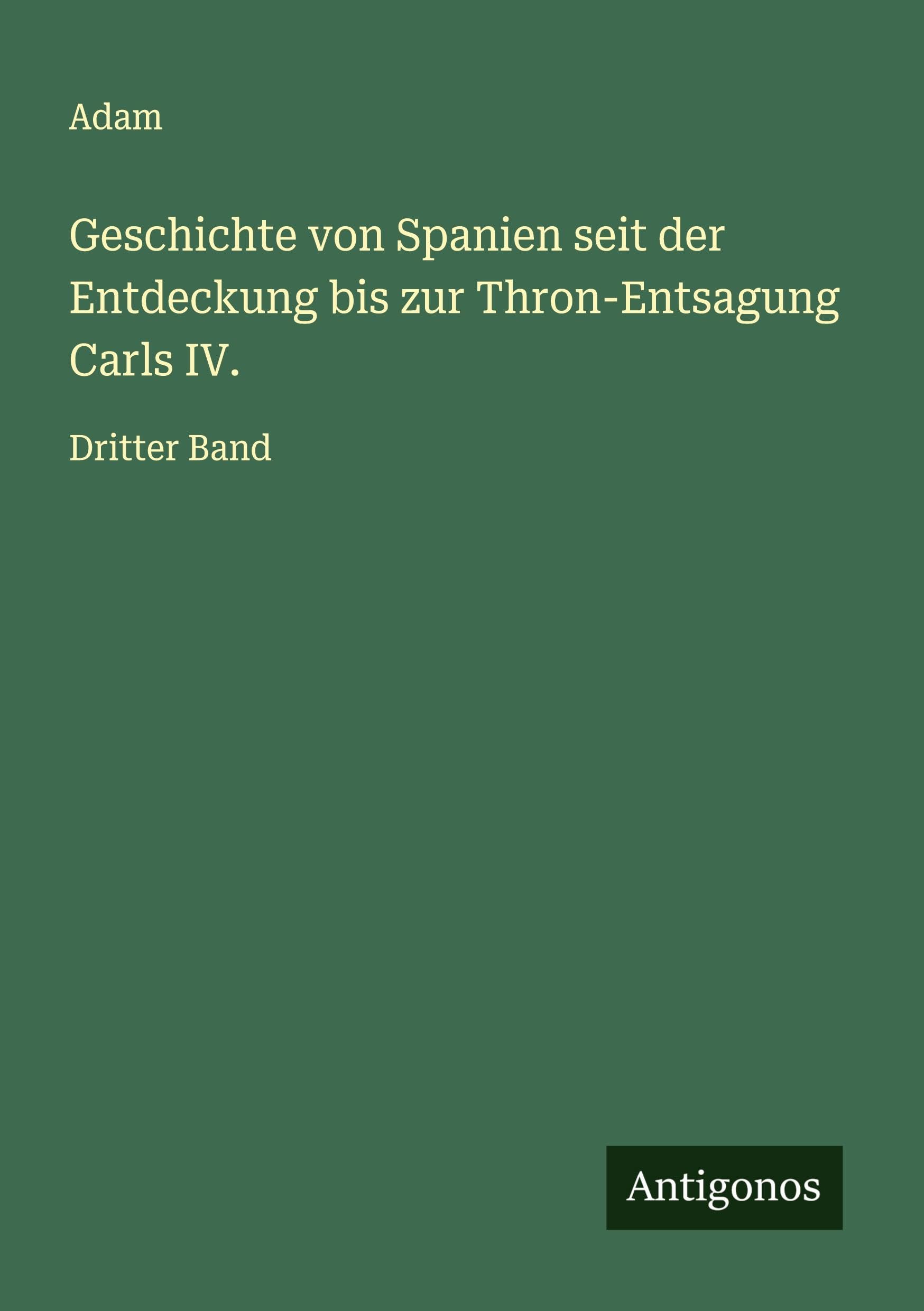 Geschichte von Spanien seit der Entdeckung bis zur Thron-Entsagung Carls IV. Classics