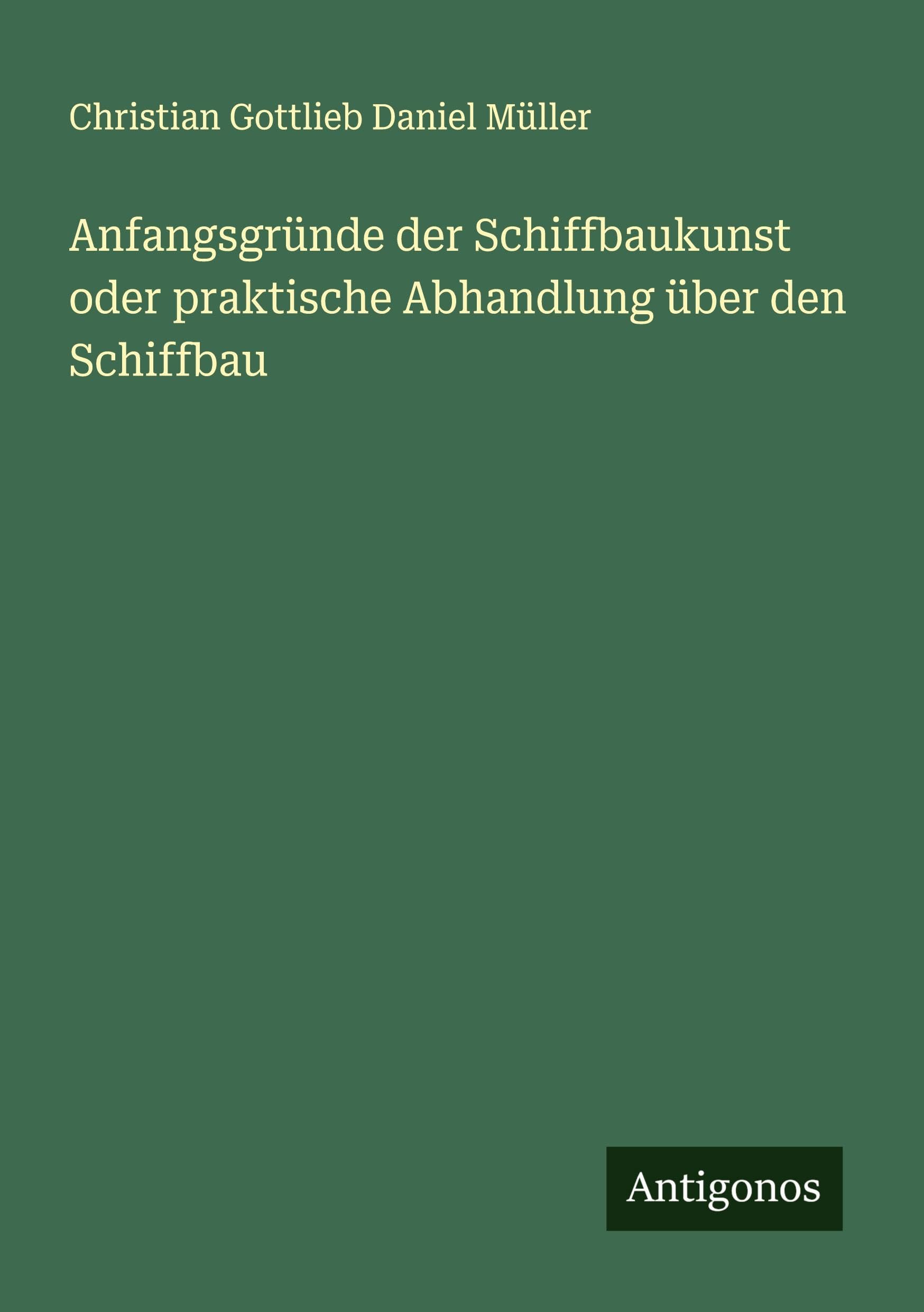 Anfangsgründe der Schiffbaukunst oder praktische Abhandlung über den Schiffbau Classics