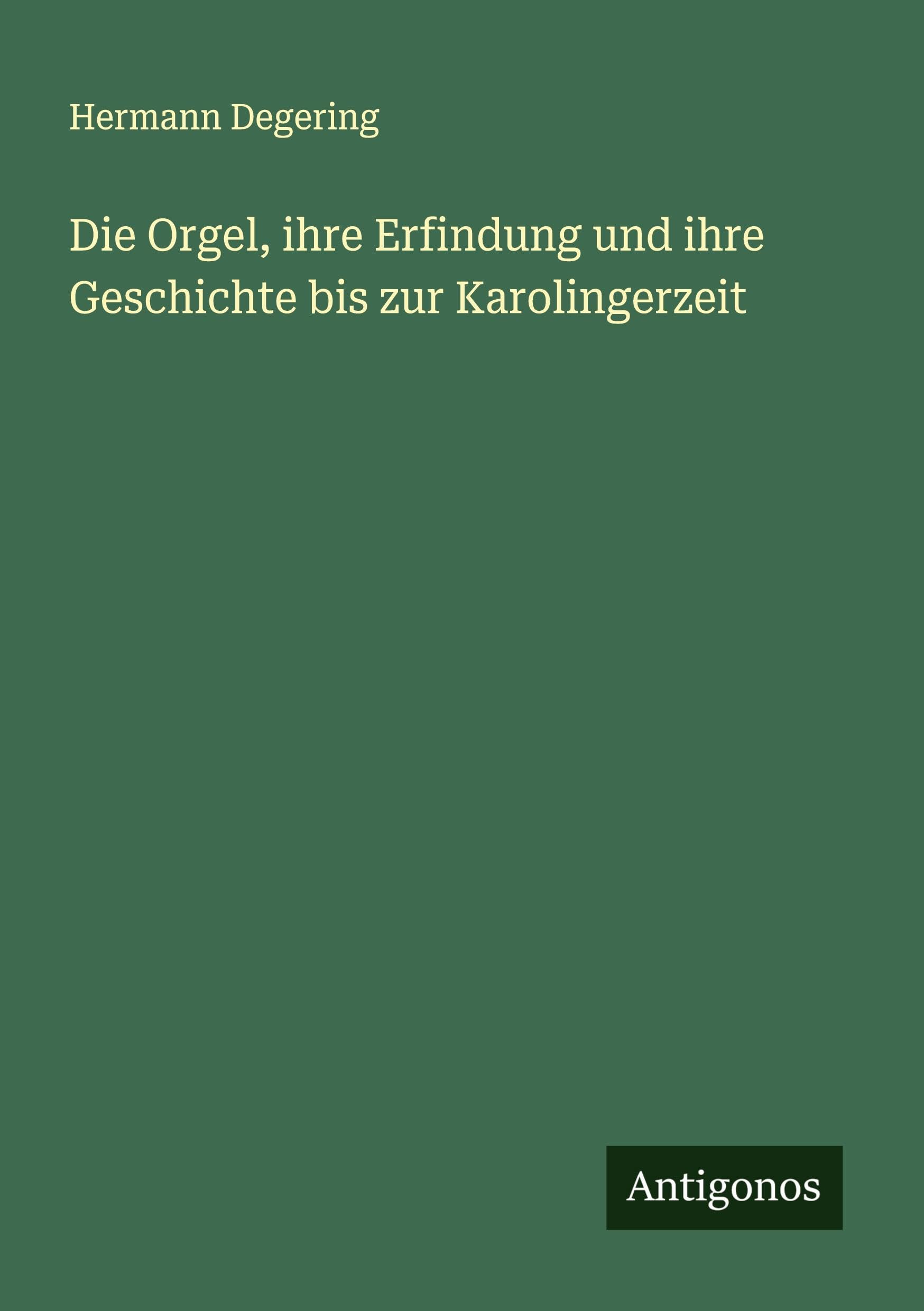 Die Orgel, ihre Erfindung und ihre Geschichte bis zur Karolingerzeit Classics