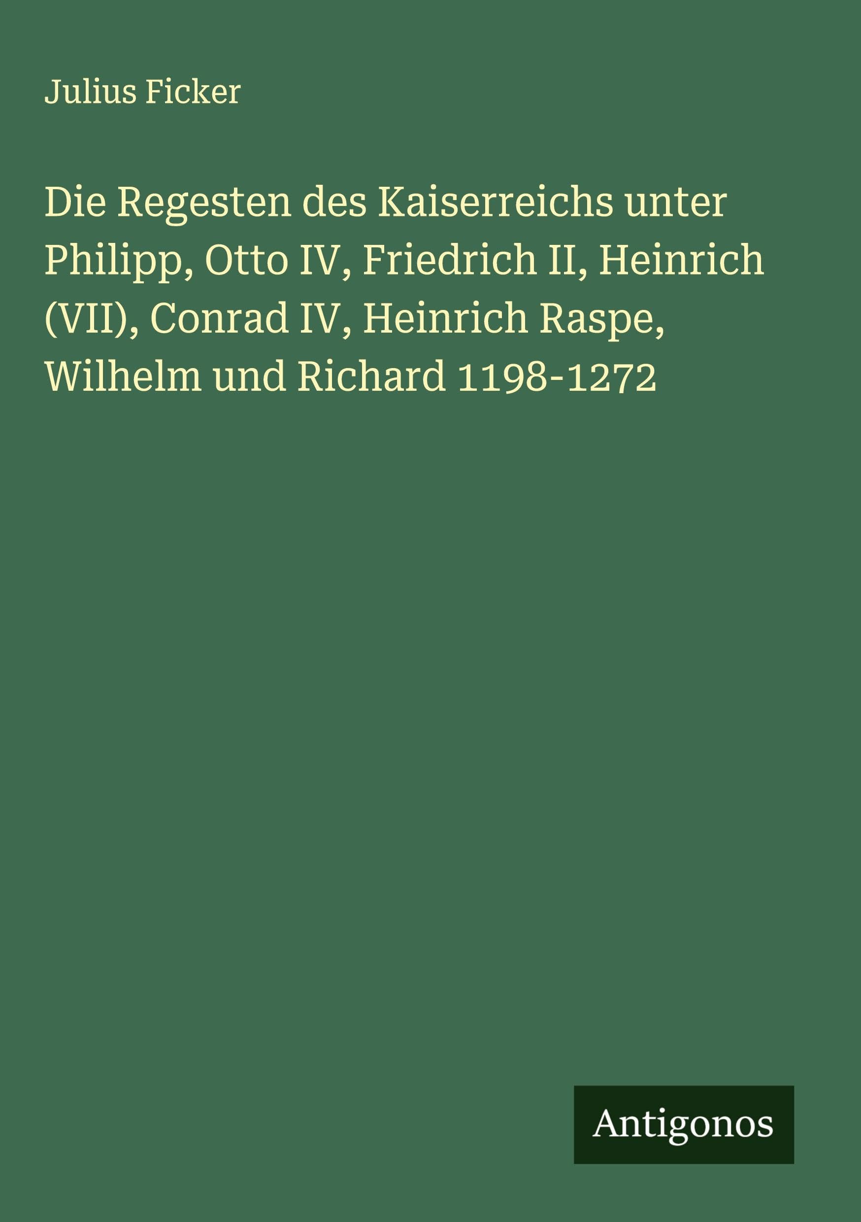Die Regesten des Kaiserreichs unter Philipp, Otto IV, Friedrich II, Heinrich (VII), Conrad IV, Heinrich Raspe, Wilhelm und Richard 1198-1272 Classics
