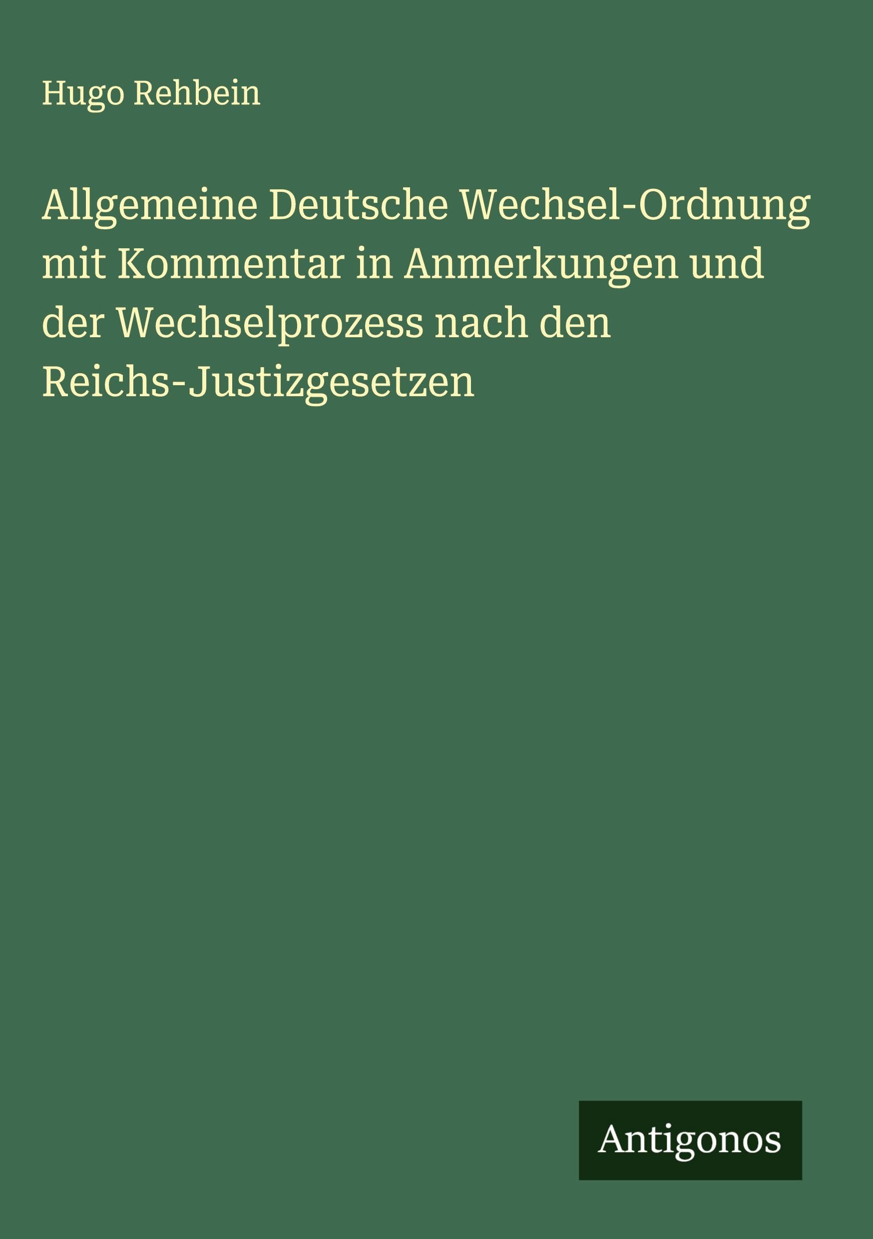 Allgemeine Deutsche Wechsel-Ordnung mit Kommentar in Anmerkungen und der Wechselprozess nach den Reichs-Justizgesetzen Classics