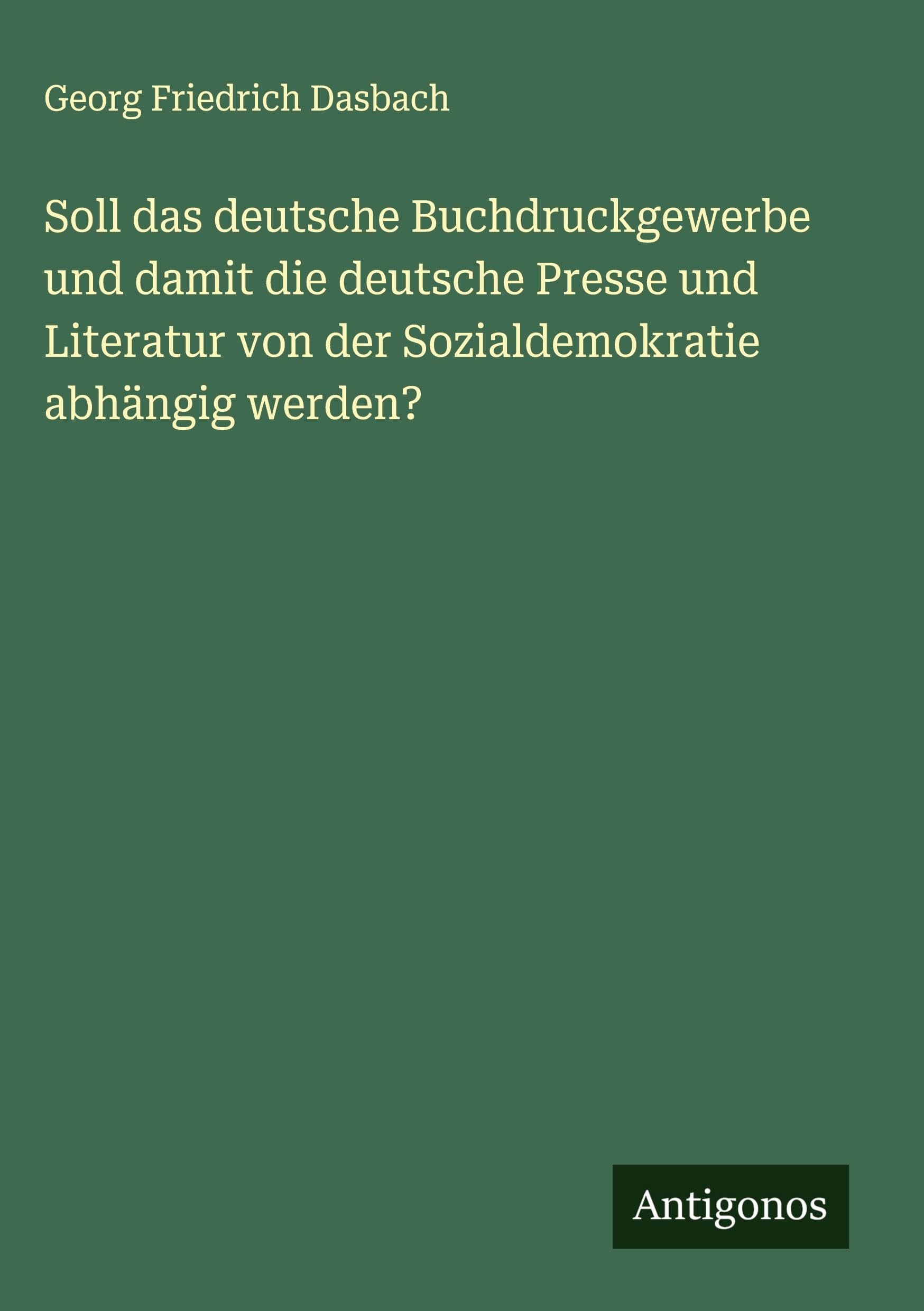 Soll das deutsche Buchdruckgewerbe und damit die deutsche Presse und Literatur von der Sozialdemokratie abhängig werden? Classics