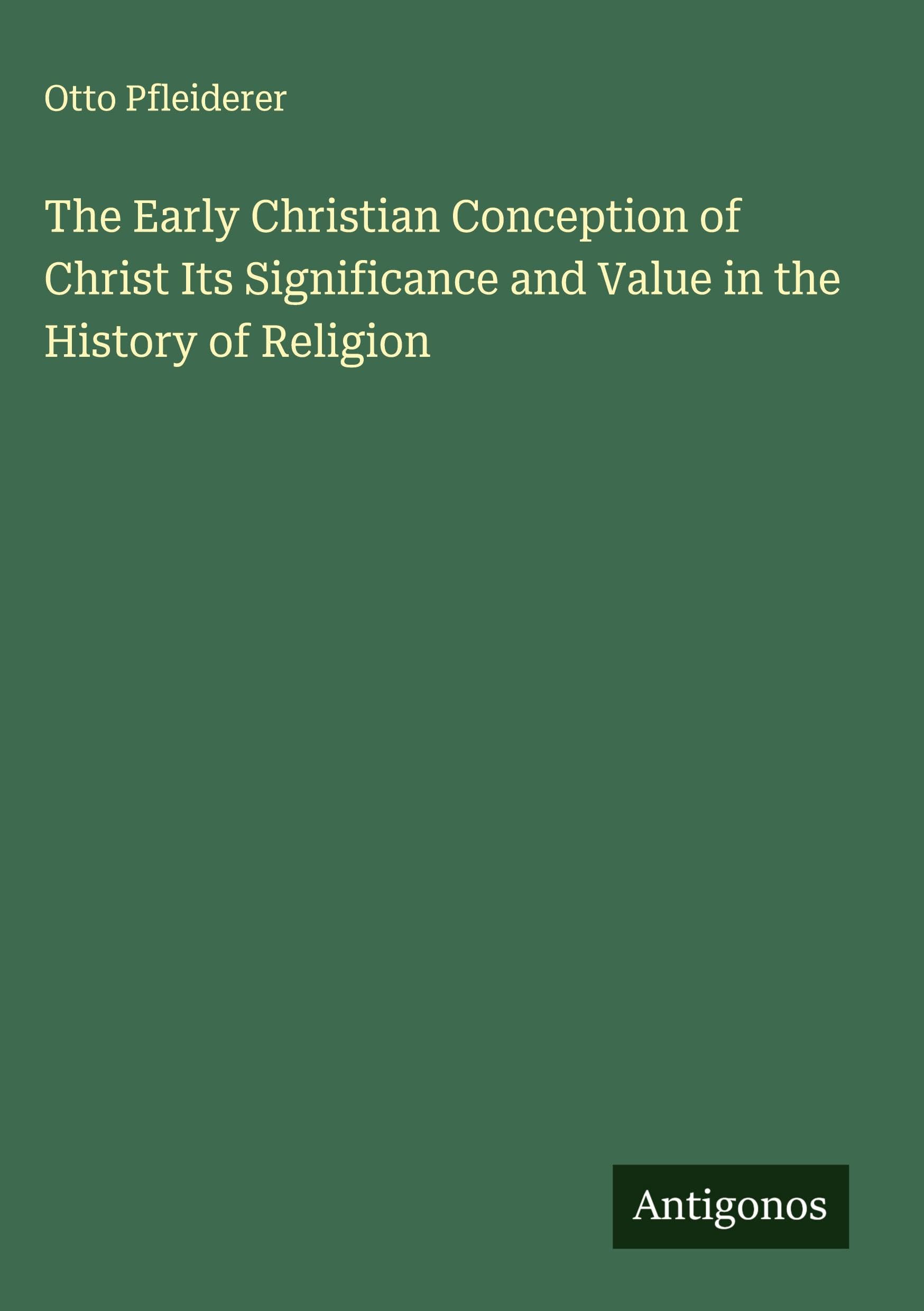 The Early Christian Conception of Christ Its Significance and Value in the History of Religion Classics