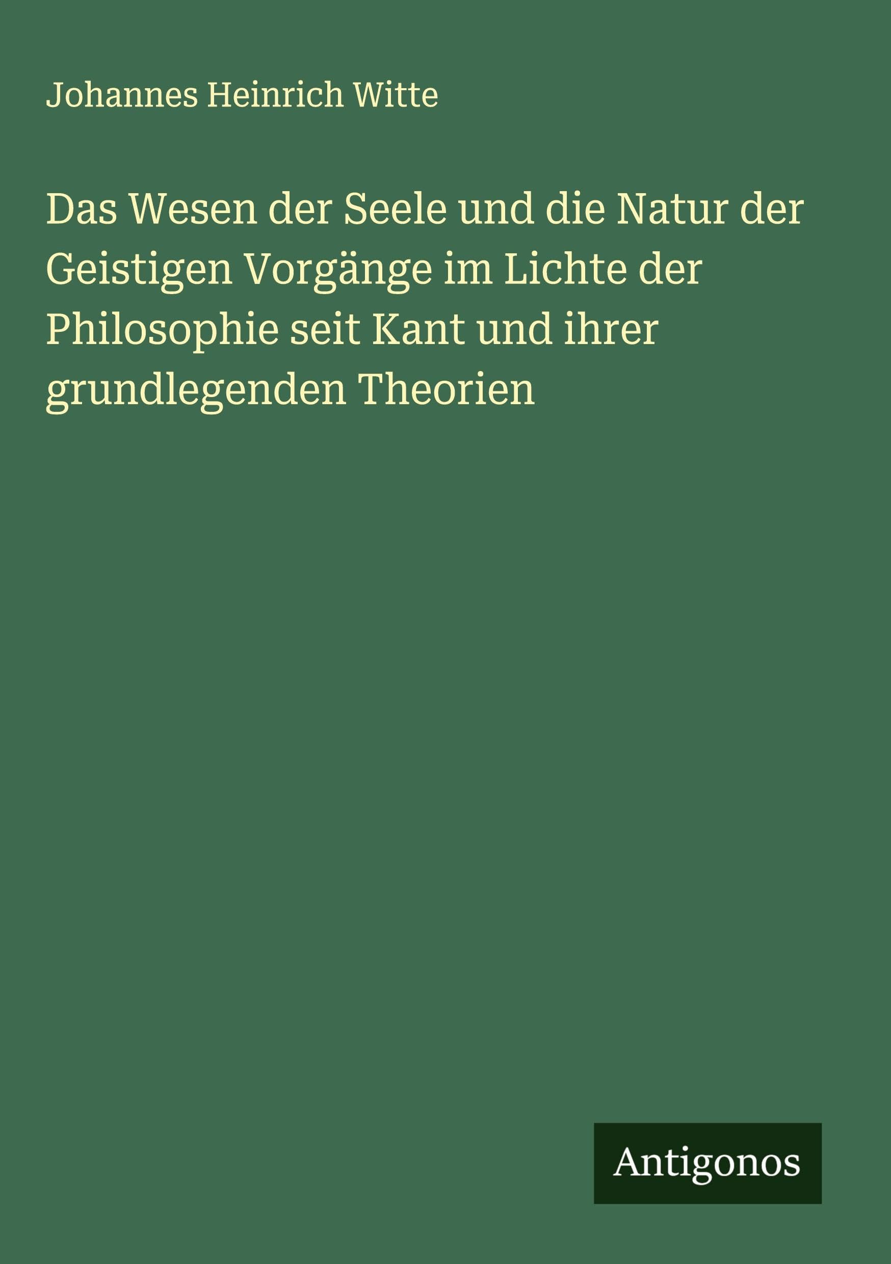 Das Wesen der Seele und die Natur der Geistigen Vorgänge im Lichte der Philosophie seit Kant und ihrer grundlegenden Theorien Classics