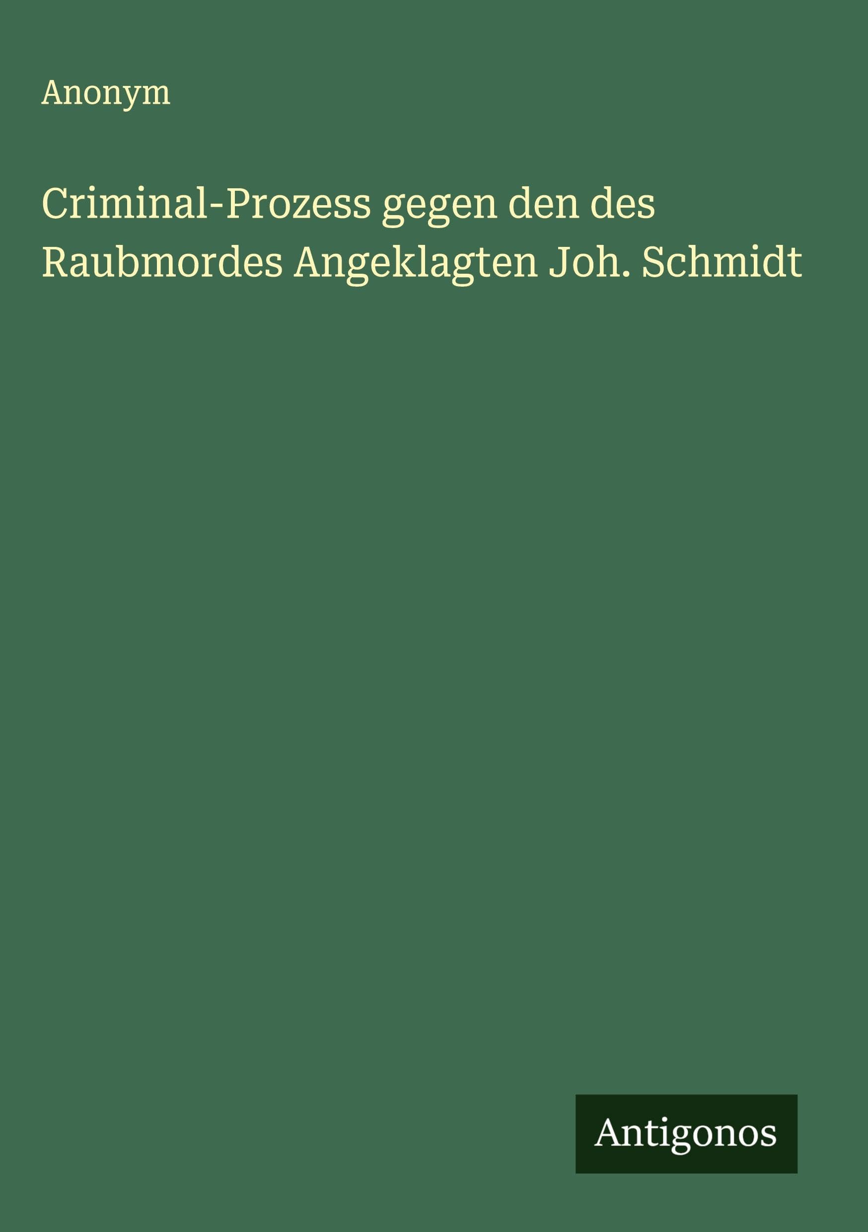Criminal-Prozess gegen den des Raubmordes Angeklagten Joh. Schmidt Classics
