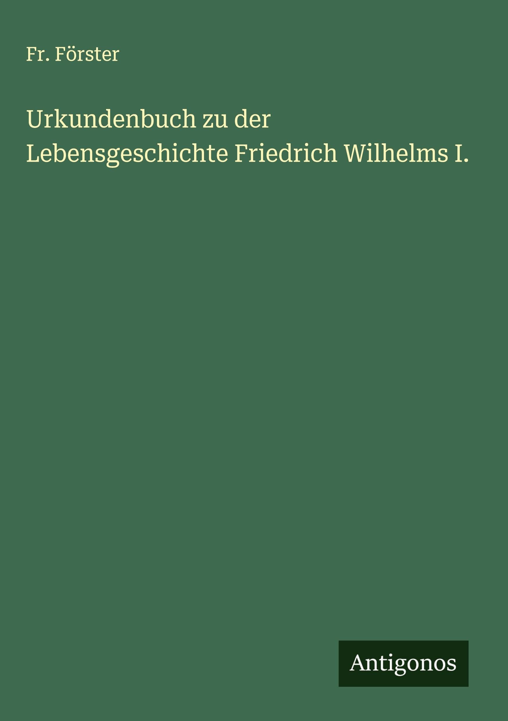 Urkundenbuch zu der Lebensgeschichte Friedrich Wilhelms I. Classics