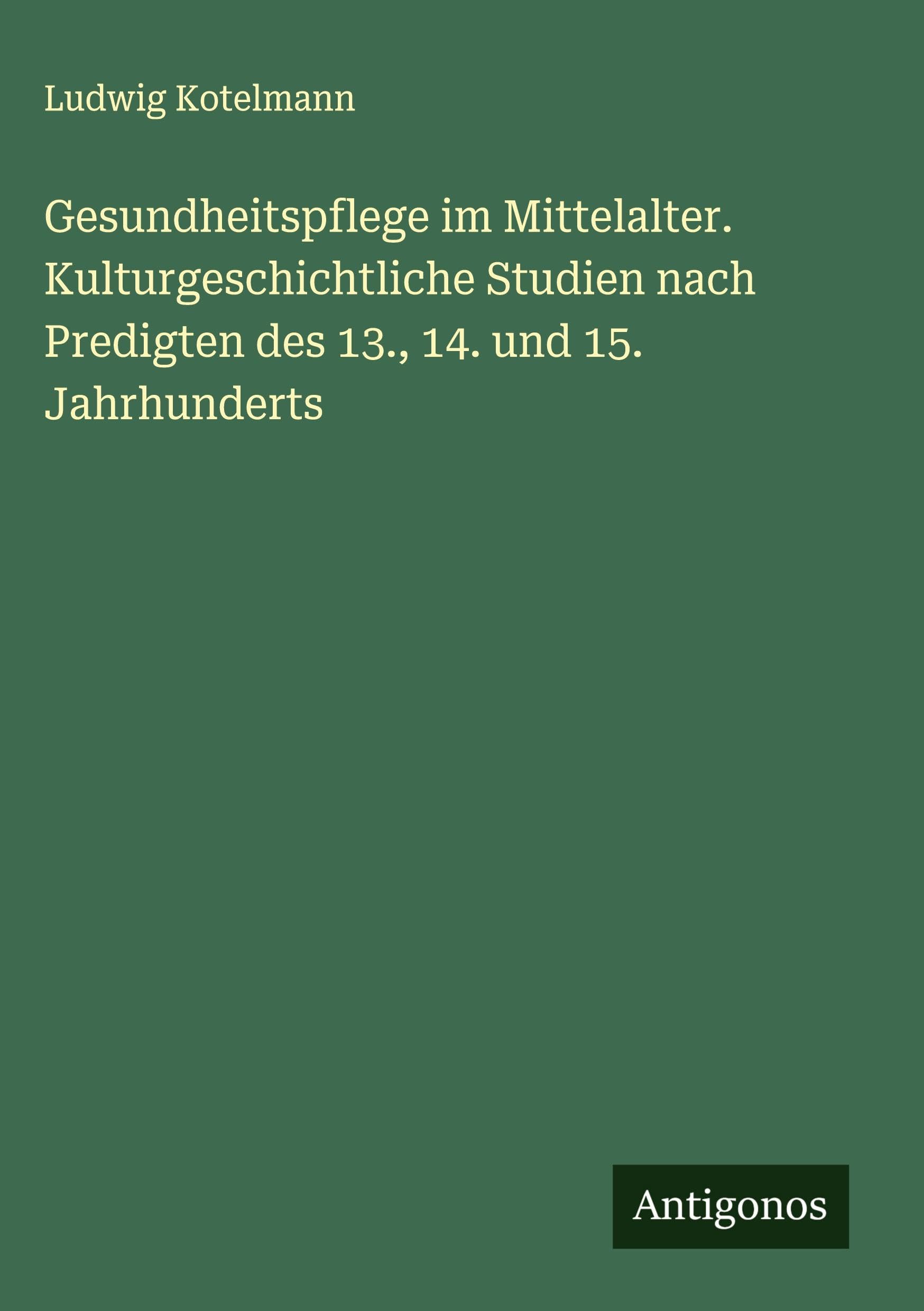 Gesundheitspflege im Mittelalter. Kulturgeschichtliche Studien nach Predigten des 13., 14. und 15. Jahrhunderts Classics