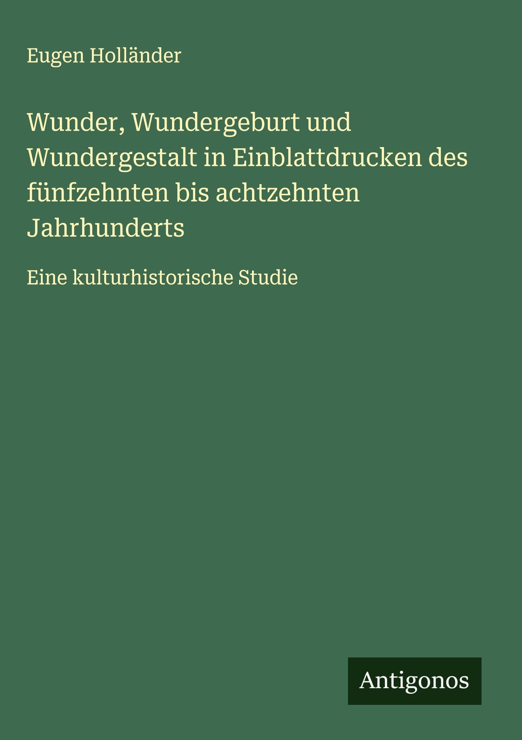 Wunder, Wundergeburt und Wundergestalt in Einblattdrucken des fünfzehnten bis achtzehnten Jahrhunderts Classics