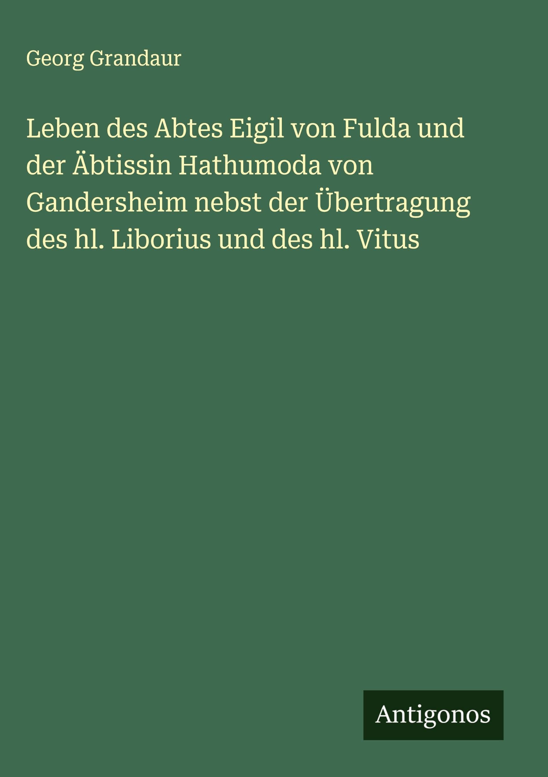 Leben des Abtes Eigil von Fulda und der Äbtissin Hathumoda von Gandersheim nebst der Übertragung des hl. Liborius und des hl. Vitus Classics