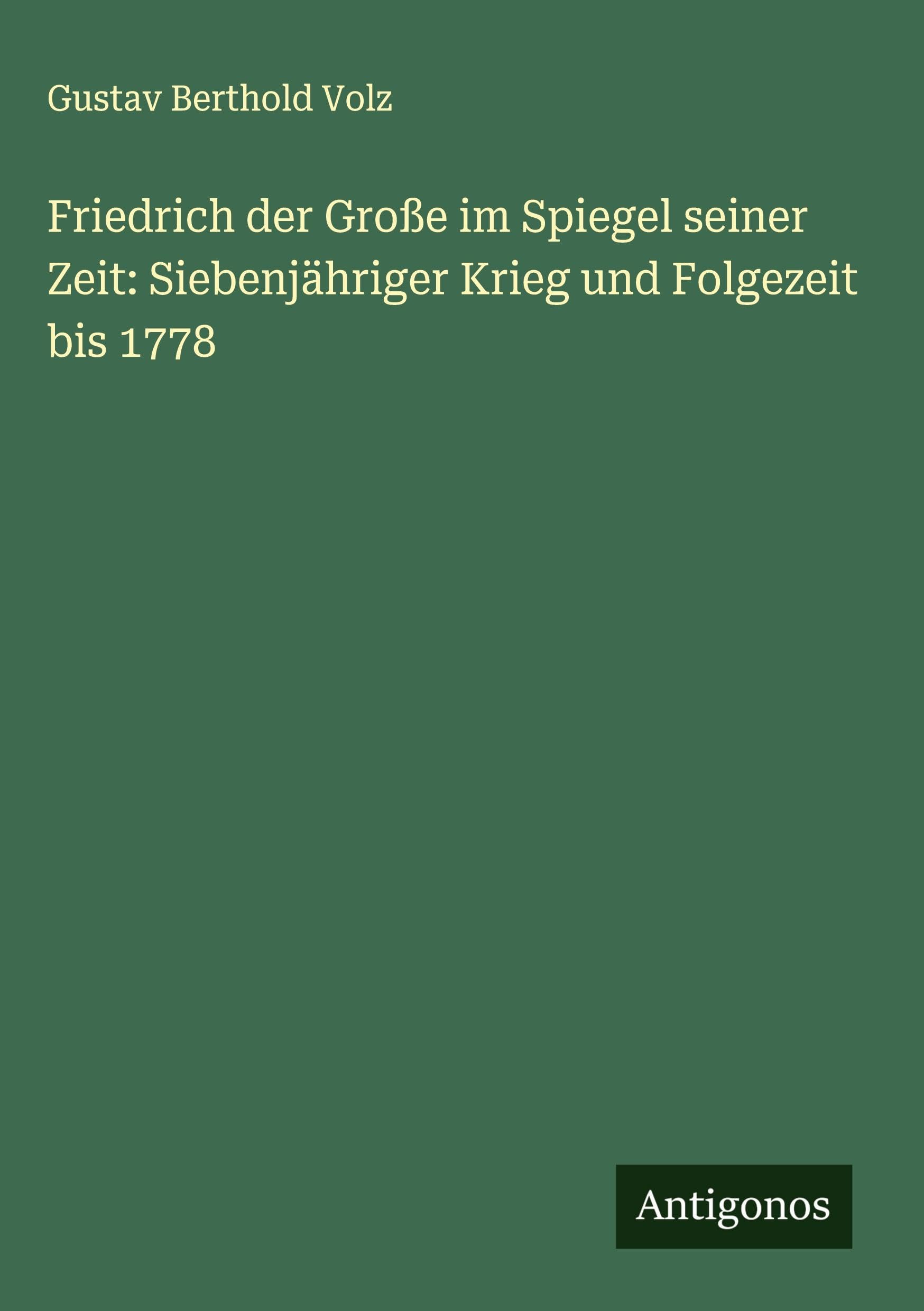 Friedrich der Große im Spiegel seiner Zeit: Siebenjähriger Krieg und Folgezeit bis 1778 Classics