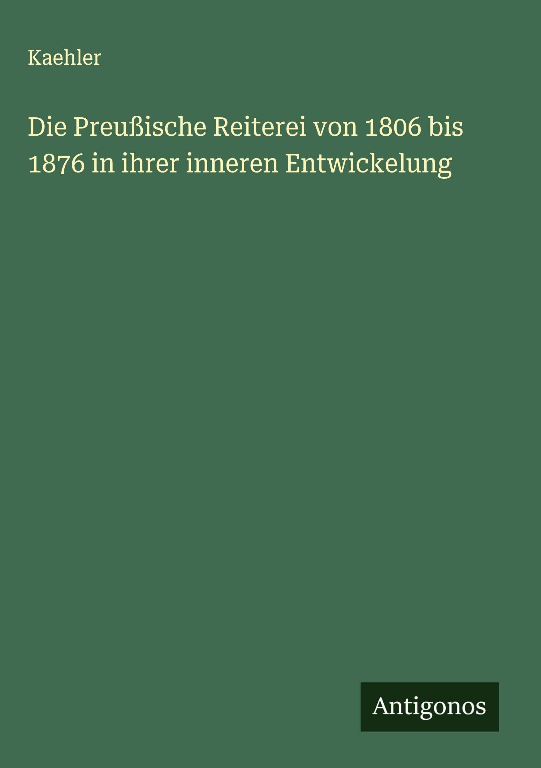 Die Preußische Reiterei von 1806 bis 1876 in ihrer inneren Entwickelung Classics
