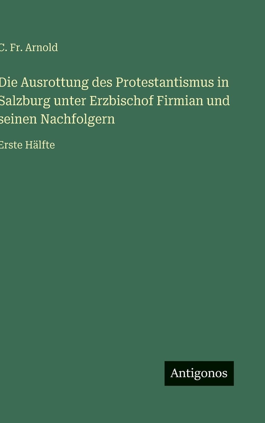 Die Ausrottung des Protestantismus in Salzburg unter Erzbischof Firmian und seinen Nachfolgern Classics