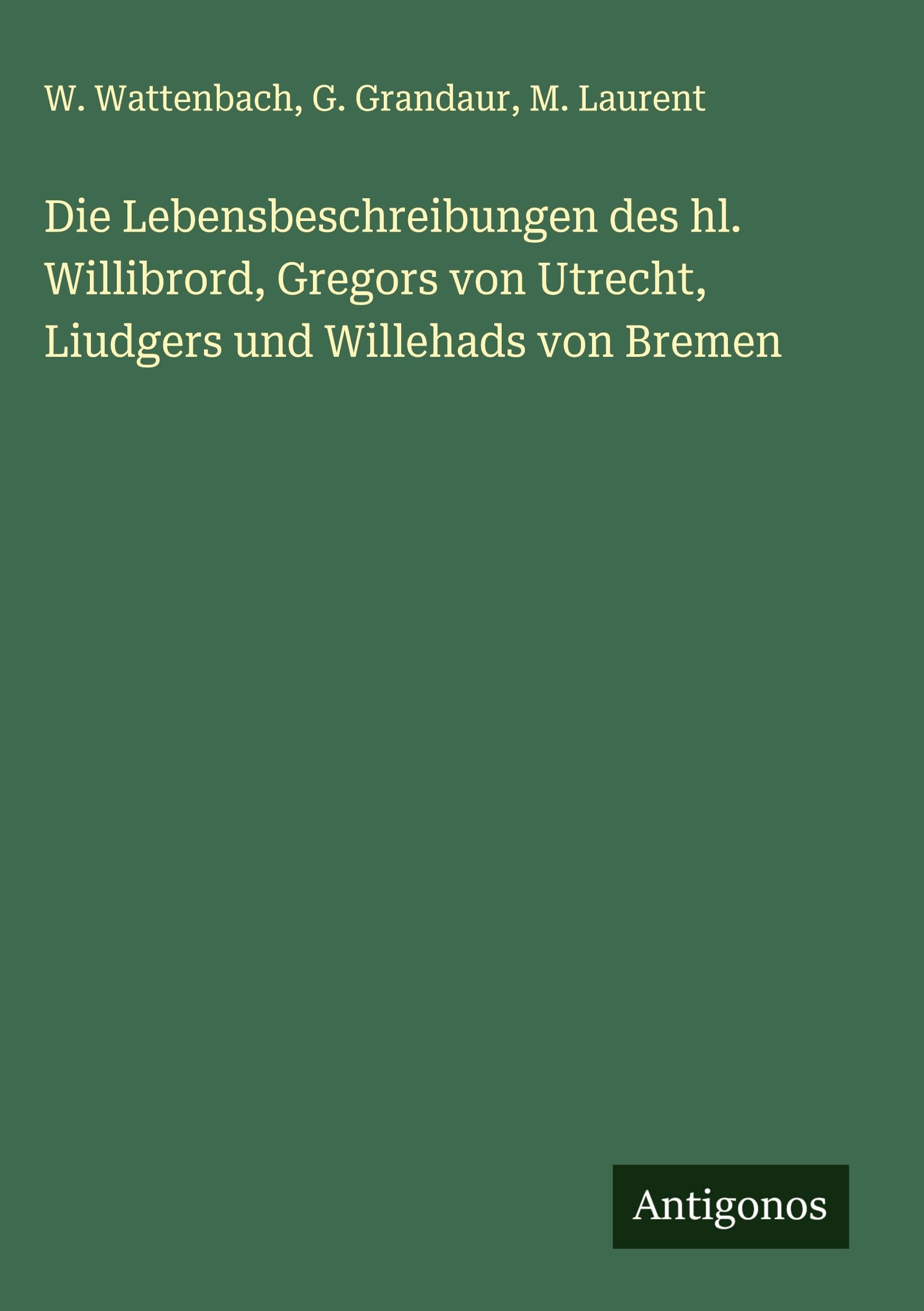 Die Lebensbeschreibungen des hl. Willibrord, Gregors von Utrecht, Liudgers und Willehads von Bremen Classics