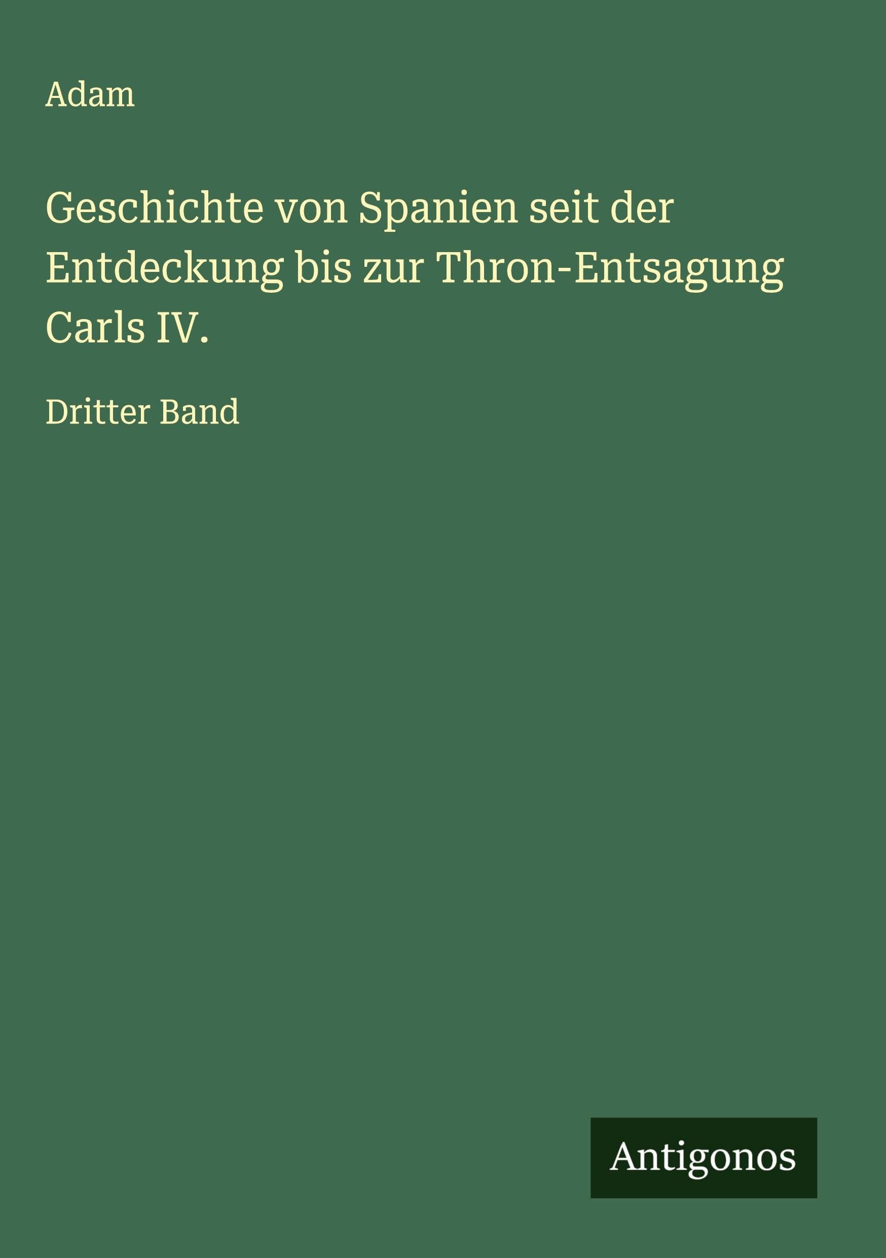 Geschichte von Spanien seit der Entdeckung bis zur Thron-Entsagung Carls IV. Classics