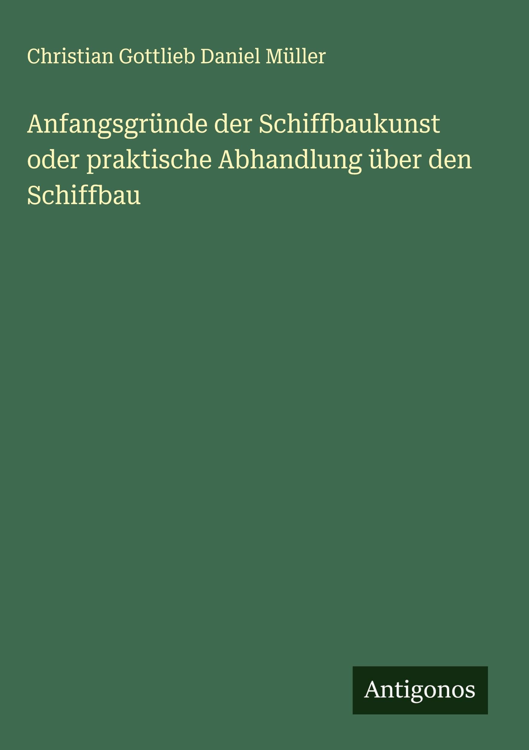 Anfangsgründe der Schiffbaukunst oder praktische Abhandlung über den Schiffbau Classics